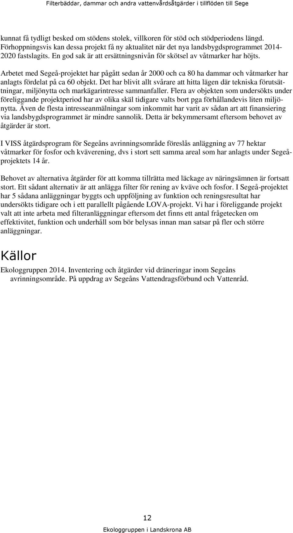 Arbetet med Segeå-projektet har pågått sedan år 2000 och ca 80 ha dammar och våtmarker har anlagts fördelat på ca 60 objekt.