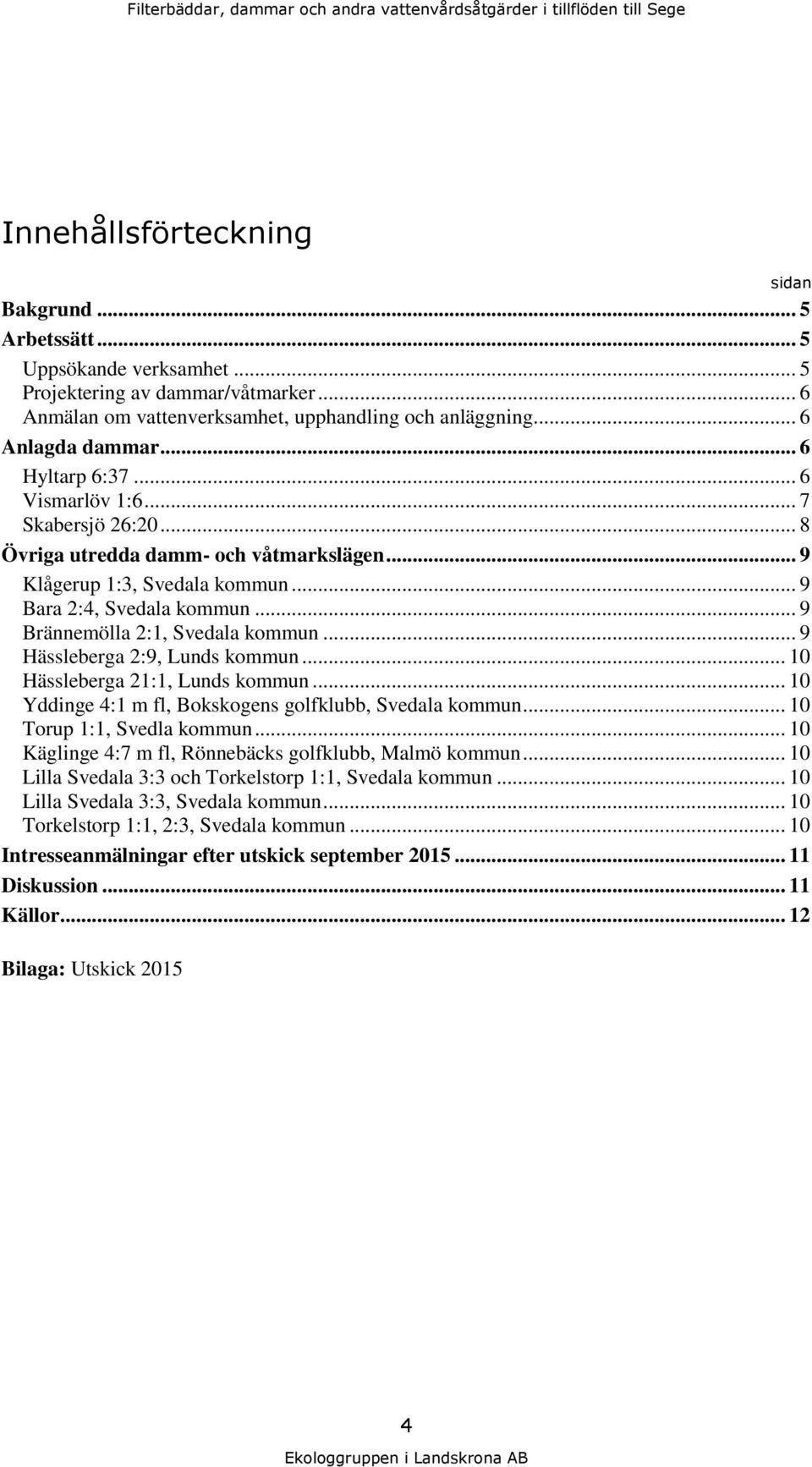 .. 9 Klågerup 1:3, Svedala kommun... 9 Bara 2:4, Svedala kommun... 9 Brännemölla 2:1, Svedala kommun... 9 Hässleberga 2:9, Lunds kommun... 10 Hässleberga 21:1, Lunds kommun.