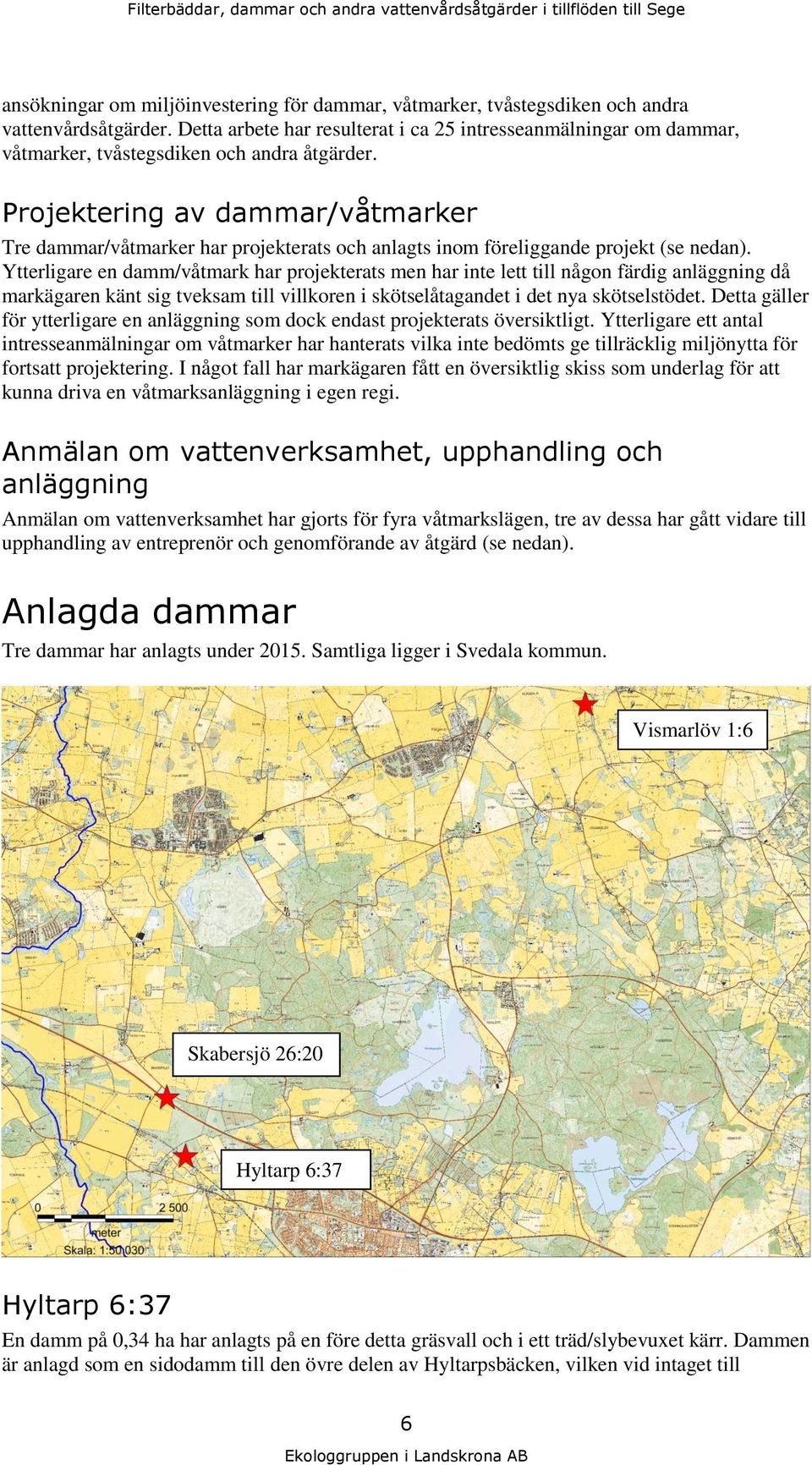 Projektering av dammar/våtmarker Tre dammar/våtmarker har projekterats och anlagts inom föreliggande projekt (se nedan).