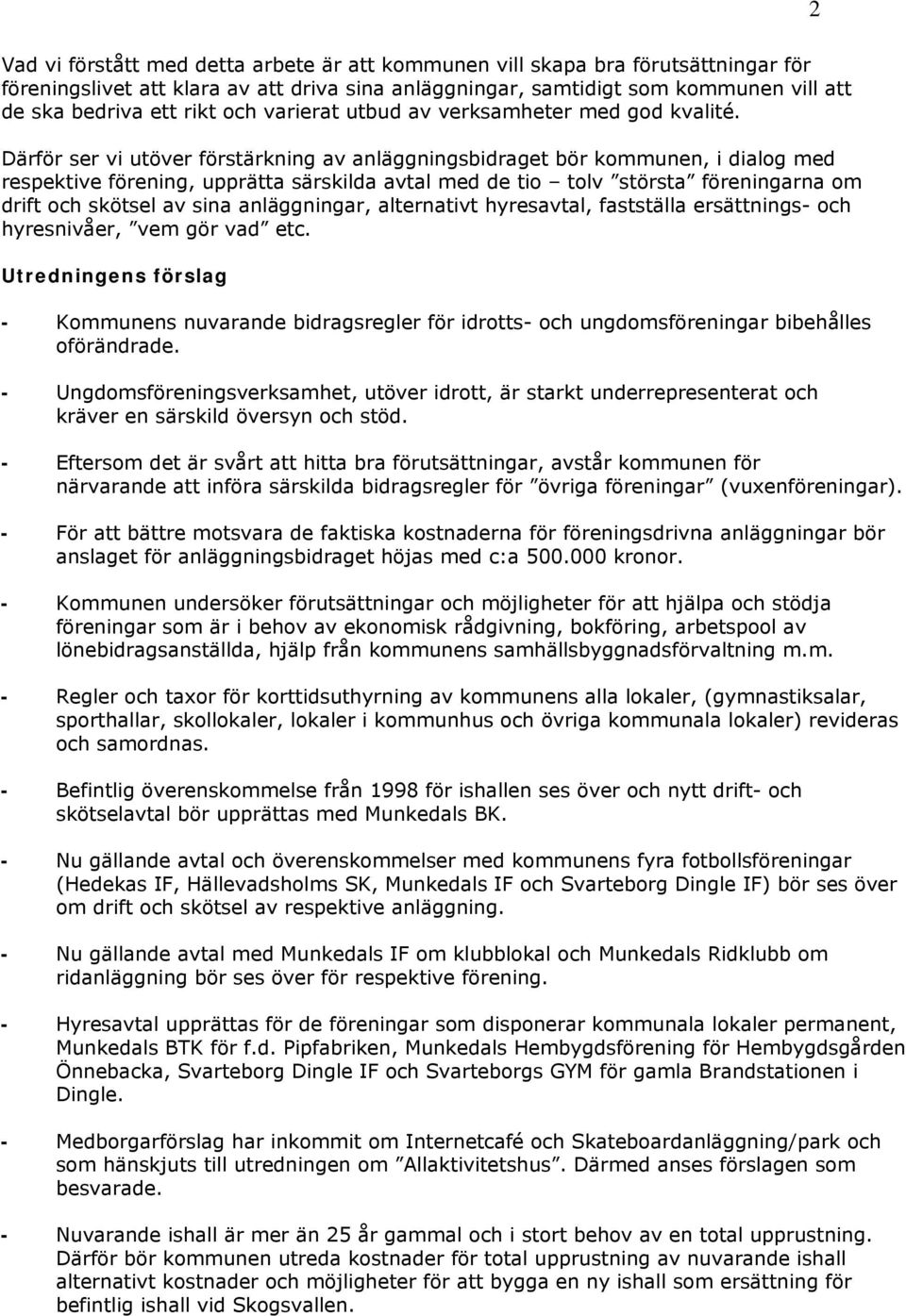 Därför ser vi utöver förstärkning av anläggningsbidraget bör kommunen, i dialog med respektive förening, upprätta särskilda avtal med de tio tolv största föreningarna om drift och skötsel av sina