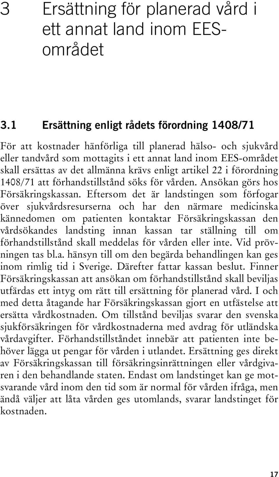 allmänna krävs enligt artikel 22 i förordning 1408/71 att förhandstillstånd söks för vården. Ansökan görs hos Försäkringskassan.