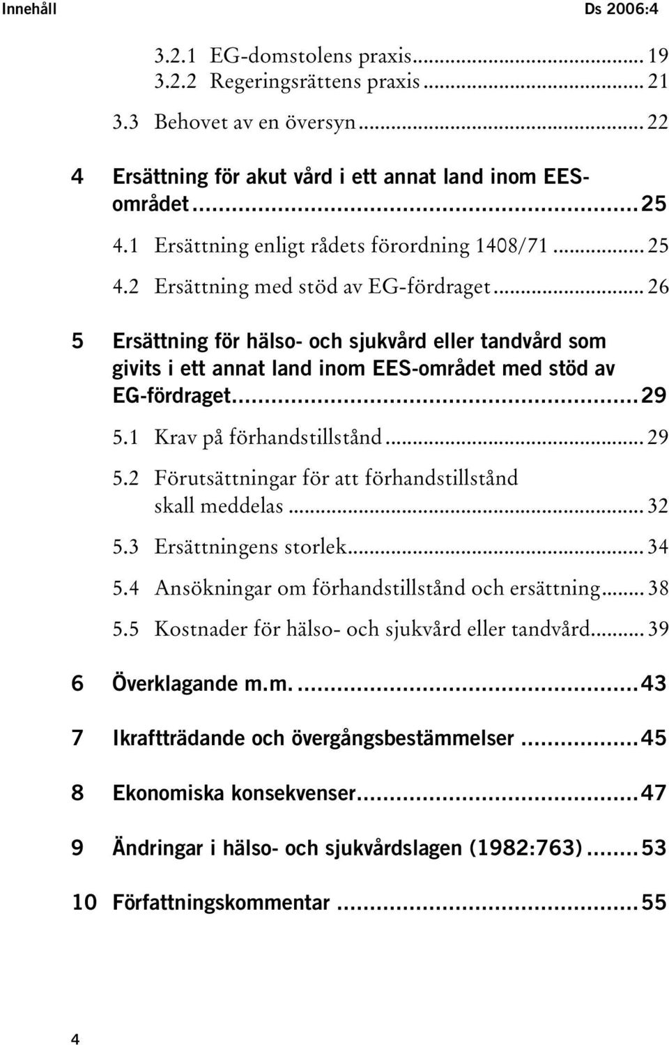 .. 26 5 Ersättning för hälso- och sjukvård eller tandvård som givits i ett annat land inom EES-området med stöd av EG-fördraget...29 5.1 Krav på förhandstillstånd... 29 5.
