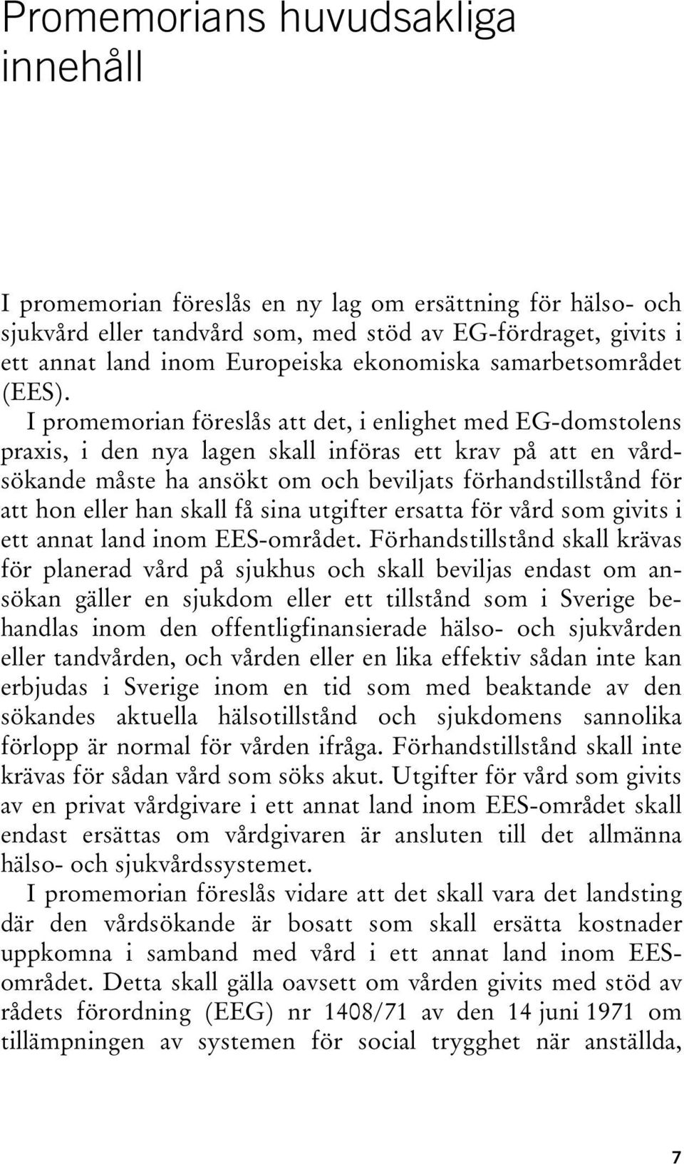 I promemorian föreslås att det, i enlighet med EG-domstolens praxis, i den nya lagen skall införas ett krav på att en vårdsökande måste ha ansökt om och beviljats förhandstillstånd för att hon eller