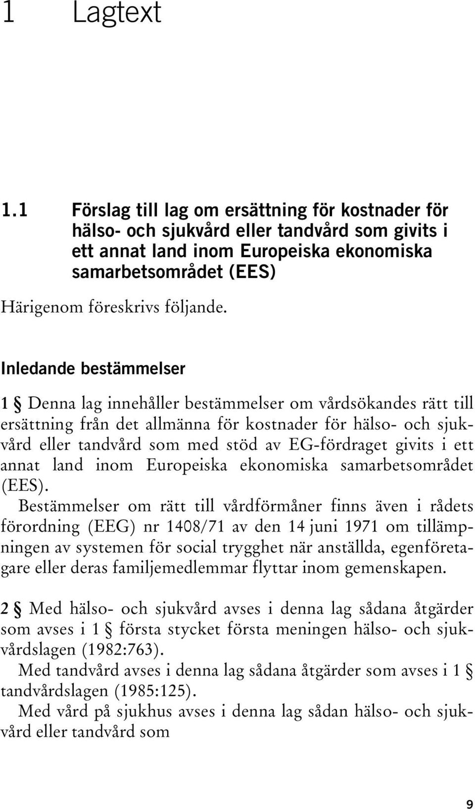 Inledande bestämmelser 1 Denna lag innehåller bestämmelser om vårdsökandes rätt till ersättning från det allmänna för kostnader för hälso- och sjukvård eller tandvård som med stöd av EG-fördraget
