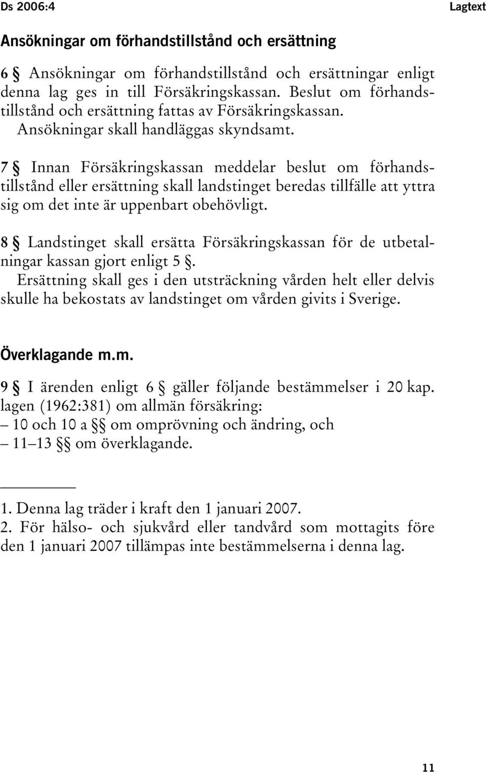 7 Innan Försäkringskassan meddelar beslut om förhandstillstånd eller ersättning skall landstinget beredas tillfälle att yttra sig om det inte är uppenbart obehövligt.