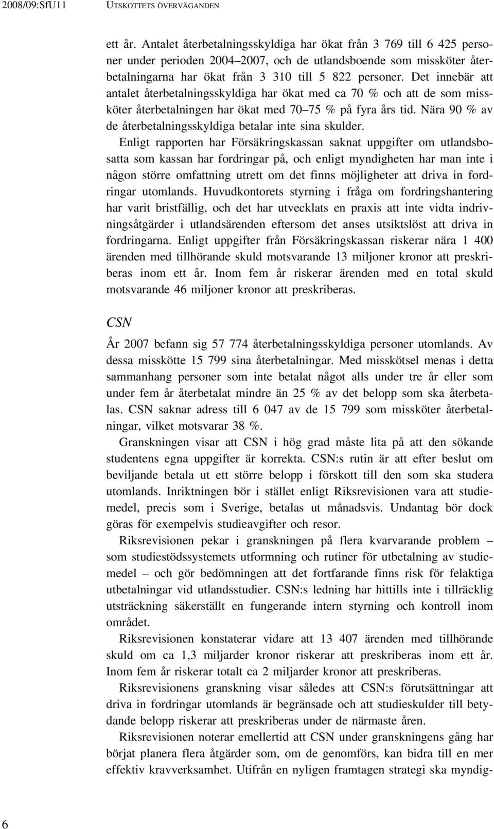 Det innebär att antalet återbetalningsskyldiga har ökat med ca 70 % och att de som missköter återbetalningen har ökat med 70 75 % på fyra års tid.