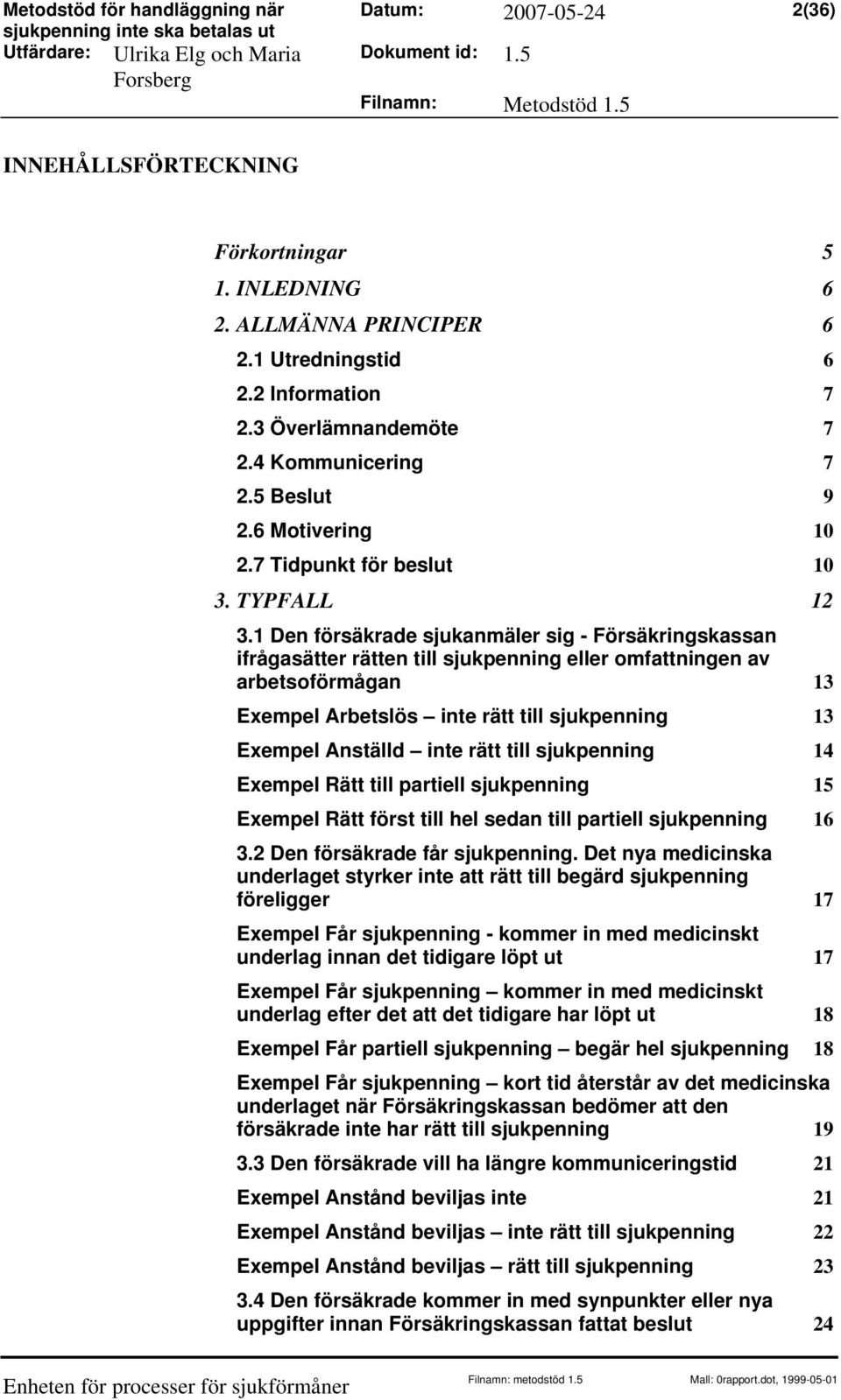 1 Den försäkrade sjukanmäler sig - Försäkringskassan ifrågasätter rätten till sjukpenning eller omfattningen av arbetsoförmågan 13 Exempel Arbetslös inte rätt till sjukpenning 13 Exempel Anställd