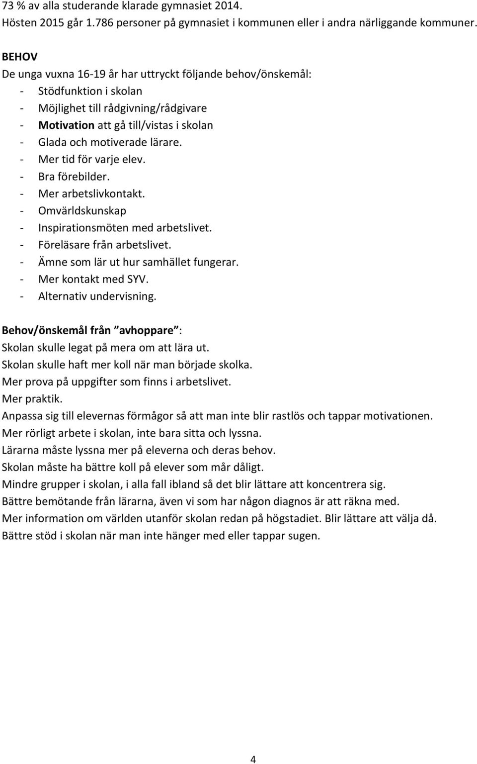 - Mer tid för varje elev. - Bra förebilder. - Mer arbetslivkontakt. - Omvärldskunskap - Inspirationsmöten med arbetslivet. - Föreläsare från arbetslivet. - Ämne som lär ut hur samhället fungerar.