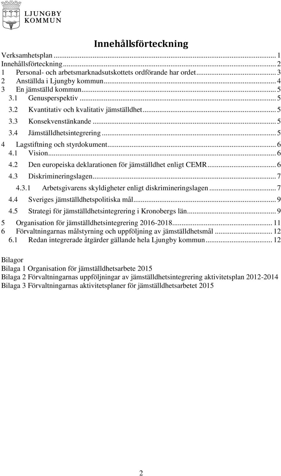 1 Vision... 6 4.2 Den europeiska deklarationen för jämställdhet enligt CEMR... 6 4.3 Diskrimineringslagen... 7 4.3.1 Arbetsgivarens skyldigheter enligt diskrimineringslagen... 7 4.4 Sveriges jämställdhetspolitiska mål.