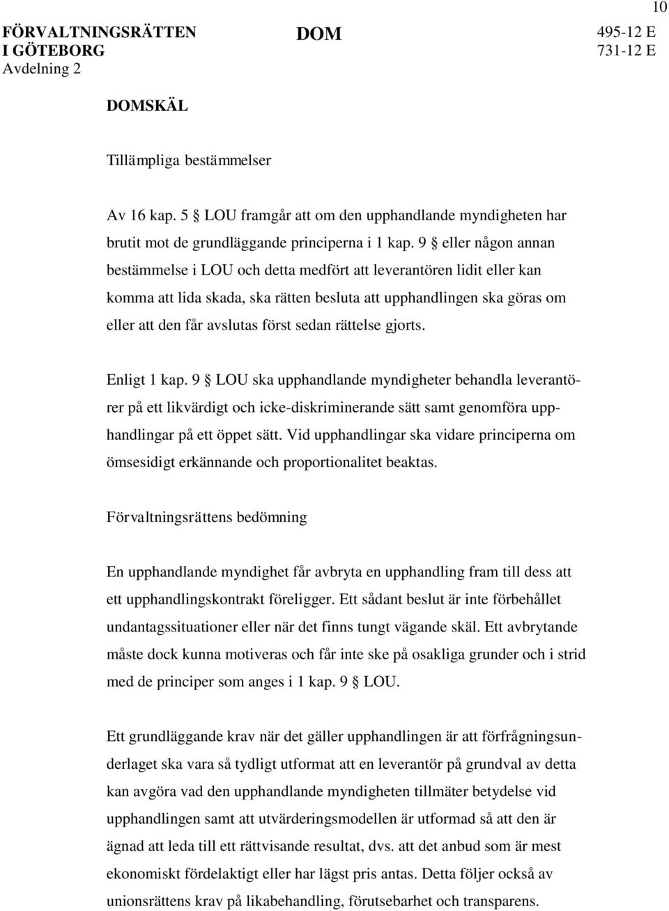 rättelse gjorts. Enligt 1 kap. 9 LOU ska upphandlande myndigheter behandla leverantörer på ett likvärdigt och icke-diskriminerande sätt samt genomföra upphandlingar på ett öppet sätt.