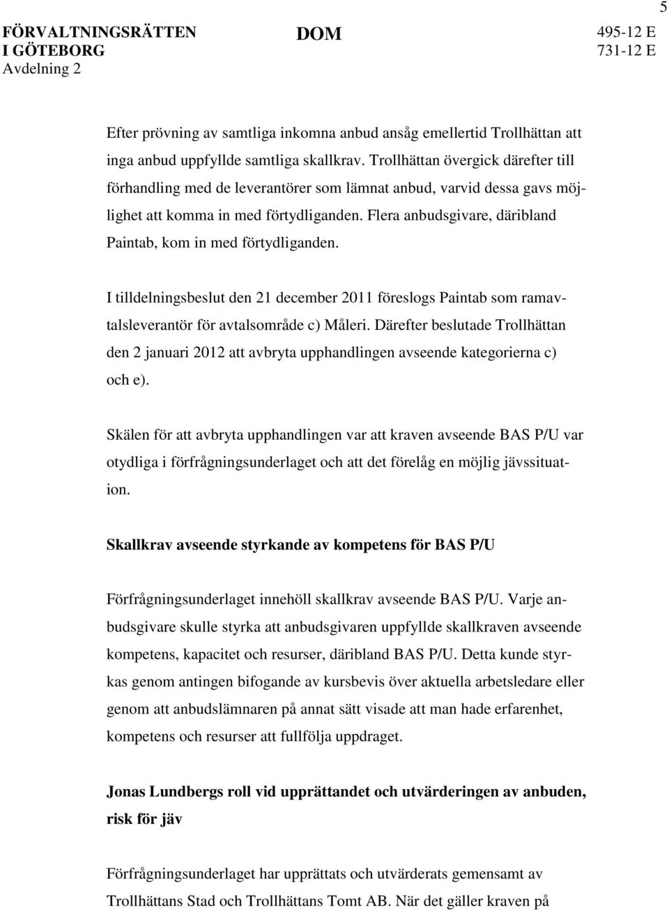 Flera anbudsgivare, däribland Paintab, kom in med förtydliganden. I tilldelningsbeslut den 21 december 2011 föreslogs Paintab som ramavtalsleverantör för avtalsområde c) Måleri.