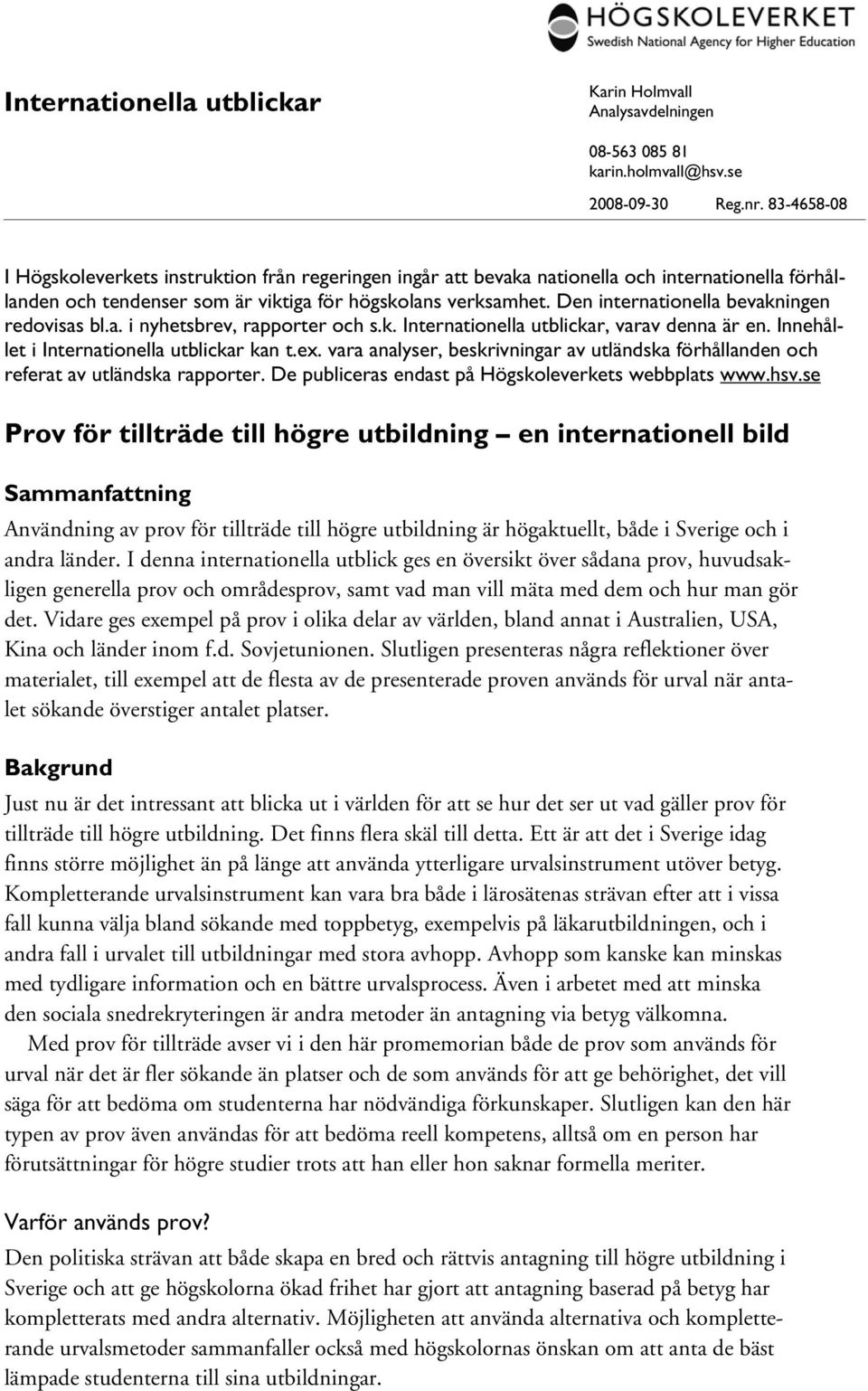 Den internationella bevakningen redovisas bl.a. i nyhetsbrev, rapporter och s.k. Internationella utblickar, varav denna är en. Innehållet i Internationella utblickar kan t.ex.