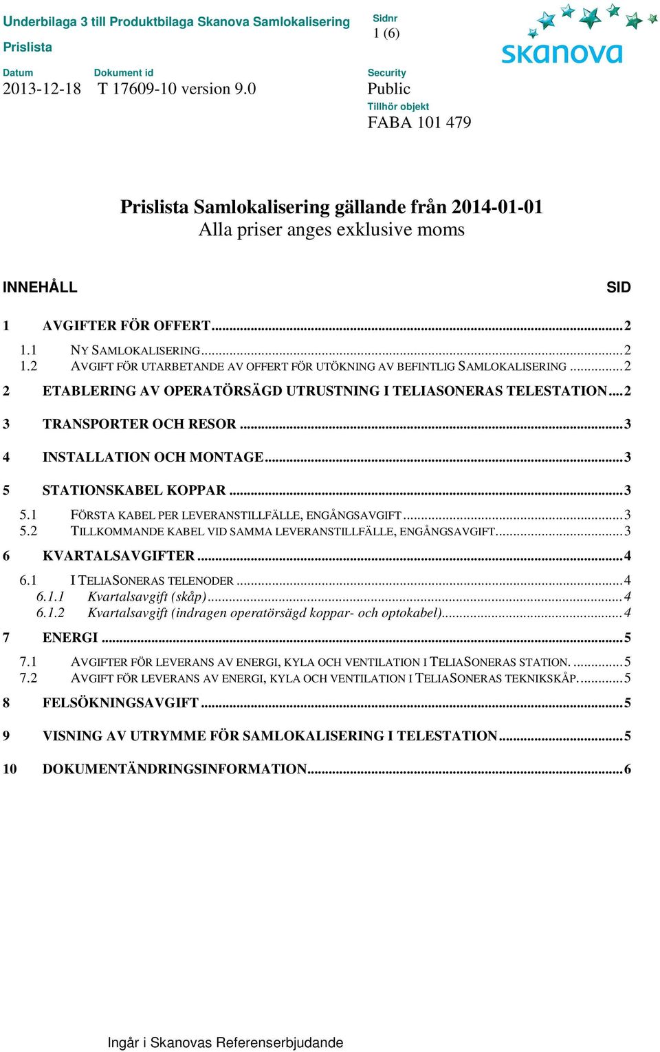 .. 3 5.2 TILLKOMMANDE KABEL VID SAMMA LEVERANSTILLFÄLLE, ENGÅNGSAVGIFT... 3 6 KVARTALSAVGIFTER... 4 6.1 I TELIASONERAS TELENODER... 4 6.1.1 Kvartalsavgift (skåp)... 4 6.1.2 Kvartalsavgift (indragen operatörsägd koppar- och optokabel).