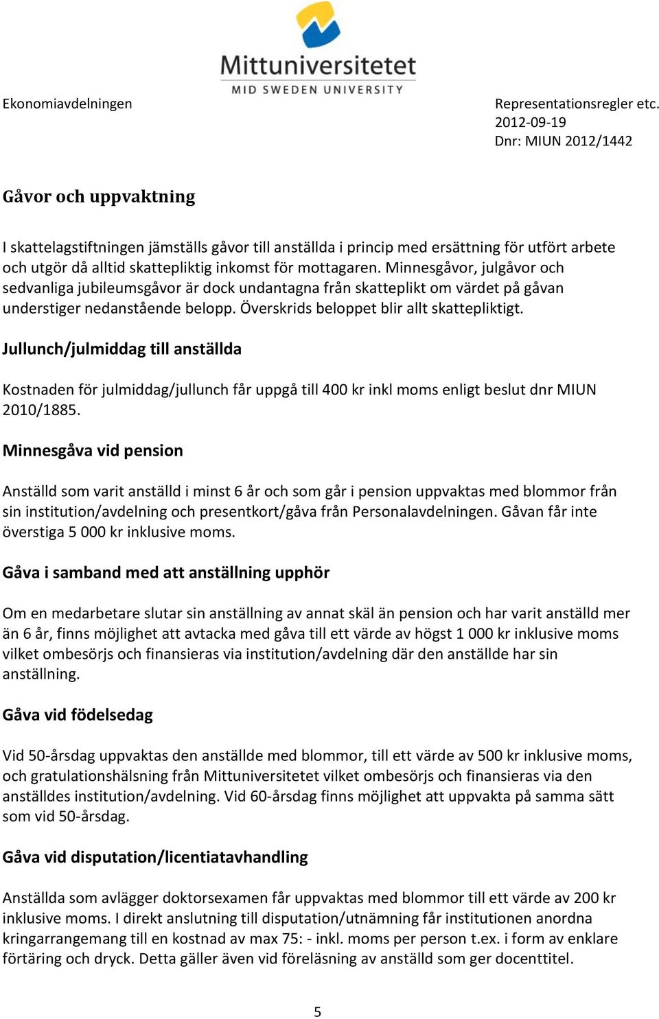 Jullunch/julmiddag till anställda Kostnaden för julmiddag/jullunch får uppgå till 400 kr inkl moms enligt beslut dnr MIUN 2010/1885.