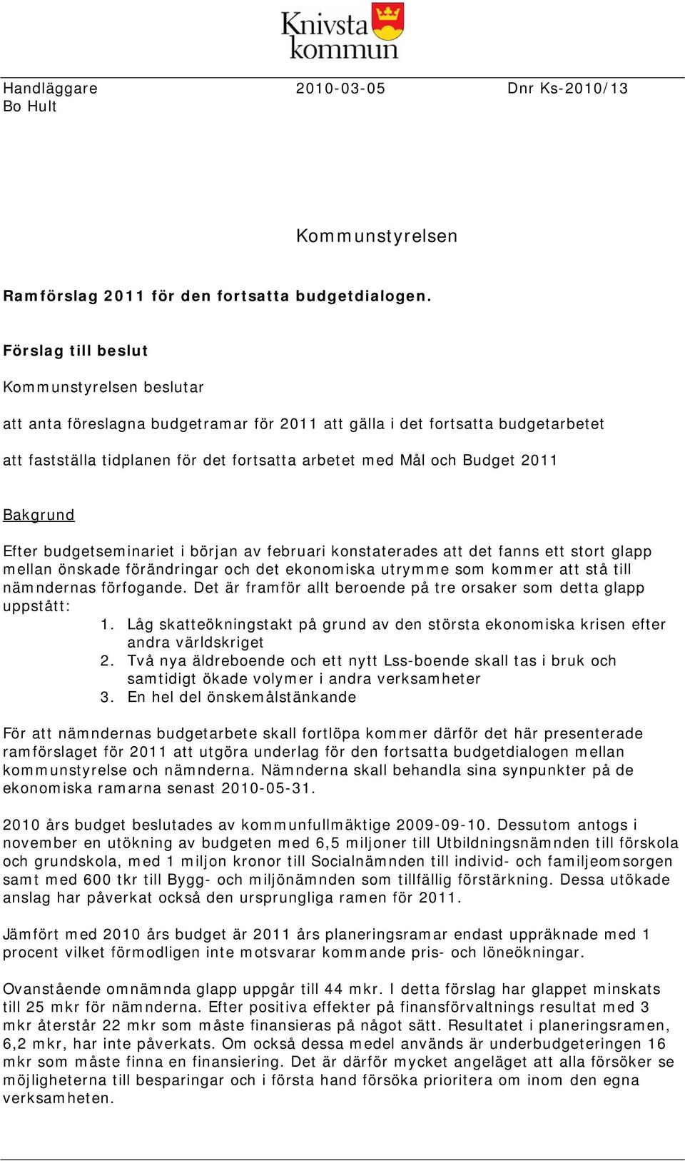 2011 Bakgrund Efter budgetseminariet i början av februari konstaterades att det fanns ett stort glapp mellan önskade förändringar och det ekonomiska utrymme som kommer att stå till nämndernas