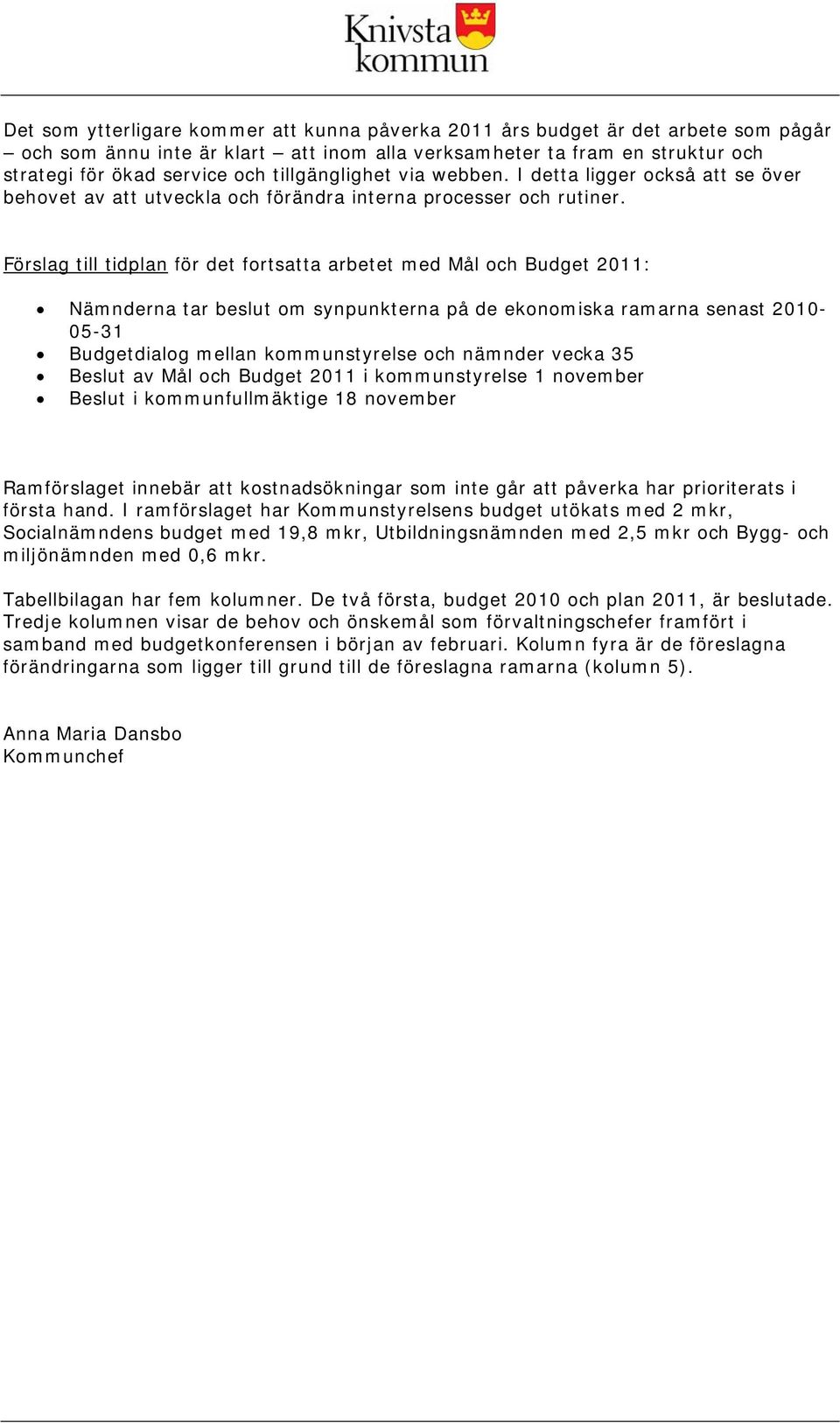 Förslag till tidplan för det fortsatta arbetet med Mål och Budget 2011: Nämnderna tar beslut om synpunkterna på de ekonomiska ramarna senast 2010-05-31 Budgetdialog mellan kommunstyrelse och nämnder