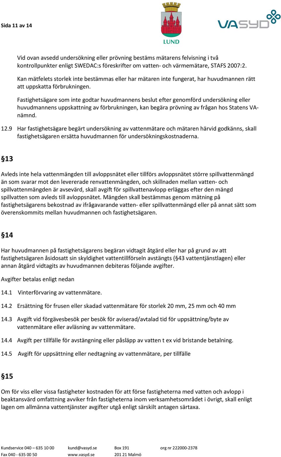 Fastighetsägare som inte godtar huvudmannens beslut efter genomförd undersökning eller huvudmannens uppskattning av förbrukningen, kan begära prövning av frågan hos Statens VAnämnd. 12.