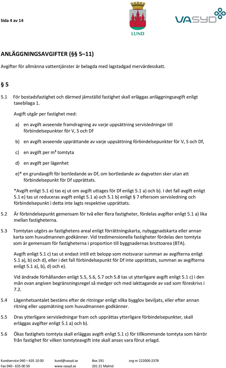 Avgift utgår per fastighet med: a) en avgift avseende framdragning av varje uppsättning servisledningar till förbindelsepunkter för V, S och Df b) en avgift avseende upprättande av varje uppsättning