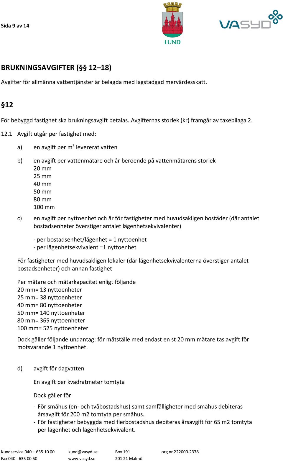 1 Avgift utgår per fastighet med: a) en avgift per m 3 levererat vatten b) en avgift per vattenmätare och år beroende på vattenmätarens storlek 20 mm 25 mm 40 mm 50 mm 80 mm 100 mm c) en avgift per