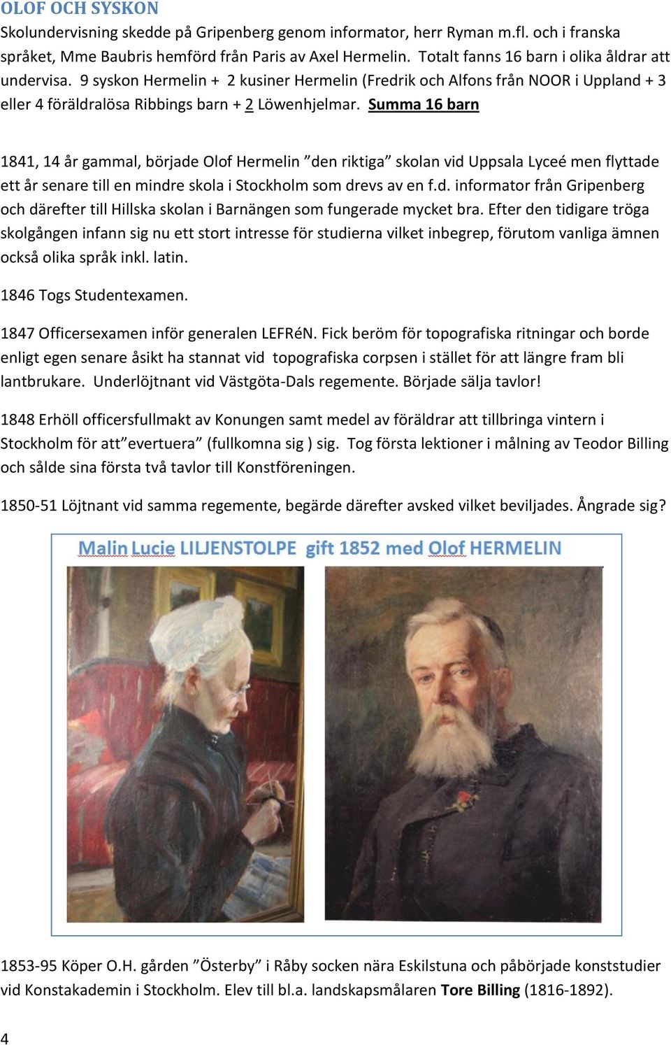 Summa 16 barn 1841, 14 år gammal, började Olof Hermelin den riktiga skolan vid Uppsala Lyceé men flyttade ett år senare till en mindre skola i Stockholm som drevs av en f.d. informator från Gripenberg och därefter till Hillska skolan i Barnängen som fungerade mycket bra.