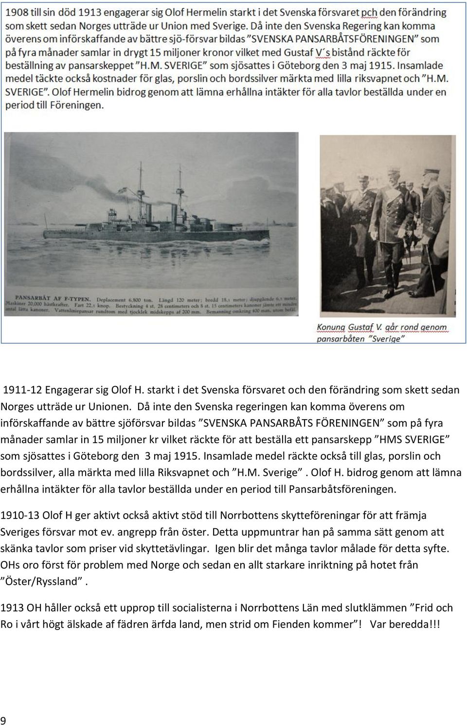 beställa ett pansarskepp HMS SVERIGE som sjösattes i Göteborg den 3 maj 1915. Insamlade medel räckte också till glas, porslin och bordssilver, alla märkta med lilla Riksvapnet och H.M. Sverige.