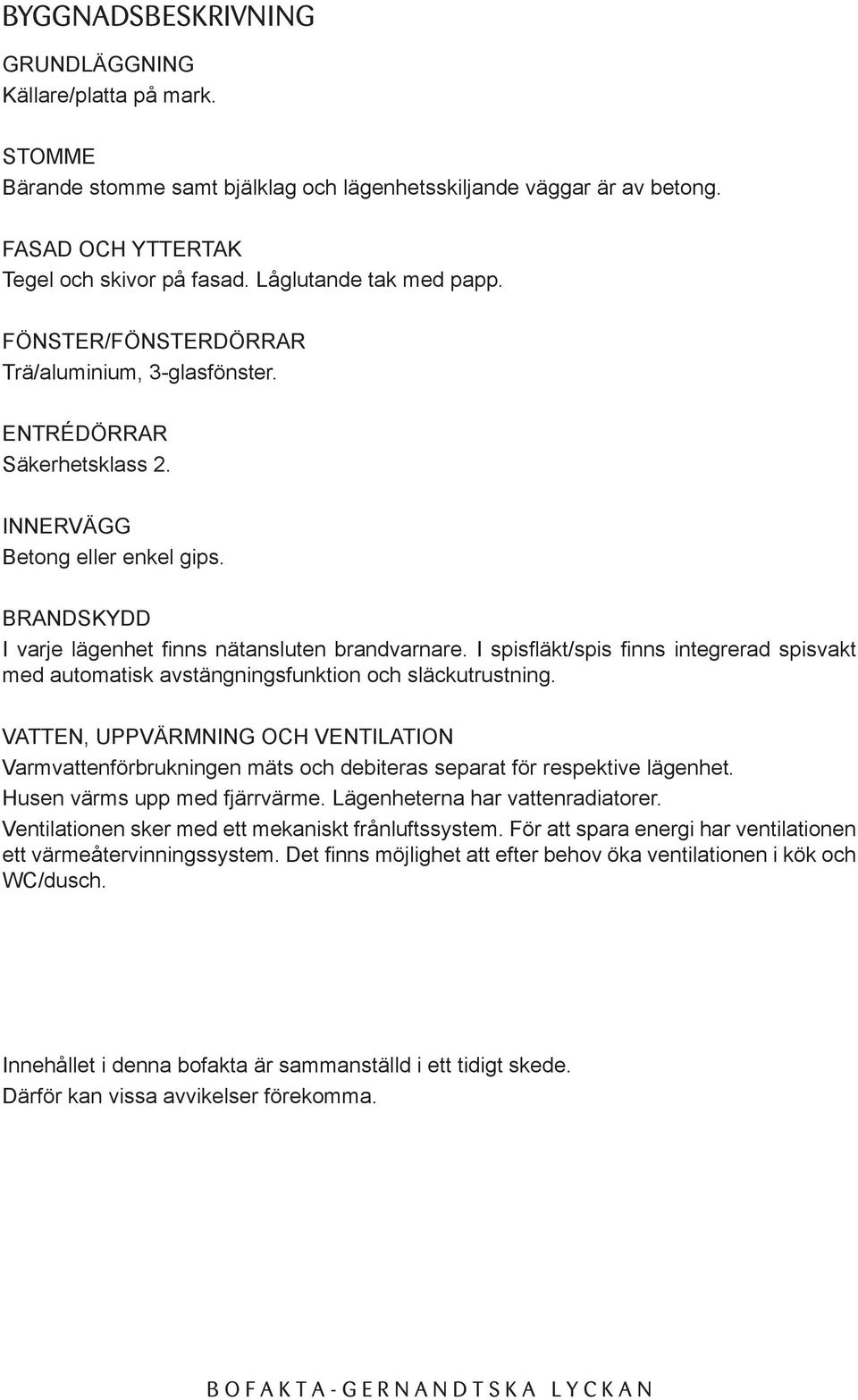 BRANDSKYDD I varje lägenhet finns nätansluten brandvarnare. I spisfläkt/spis finns integrerad spisvakt med automatisk avstängningsfunktion och släckutrustning.