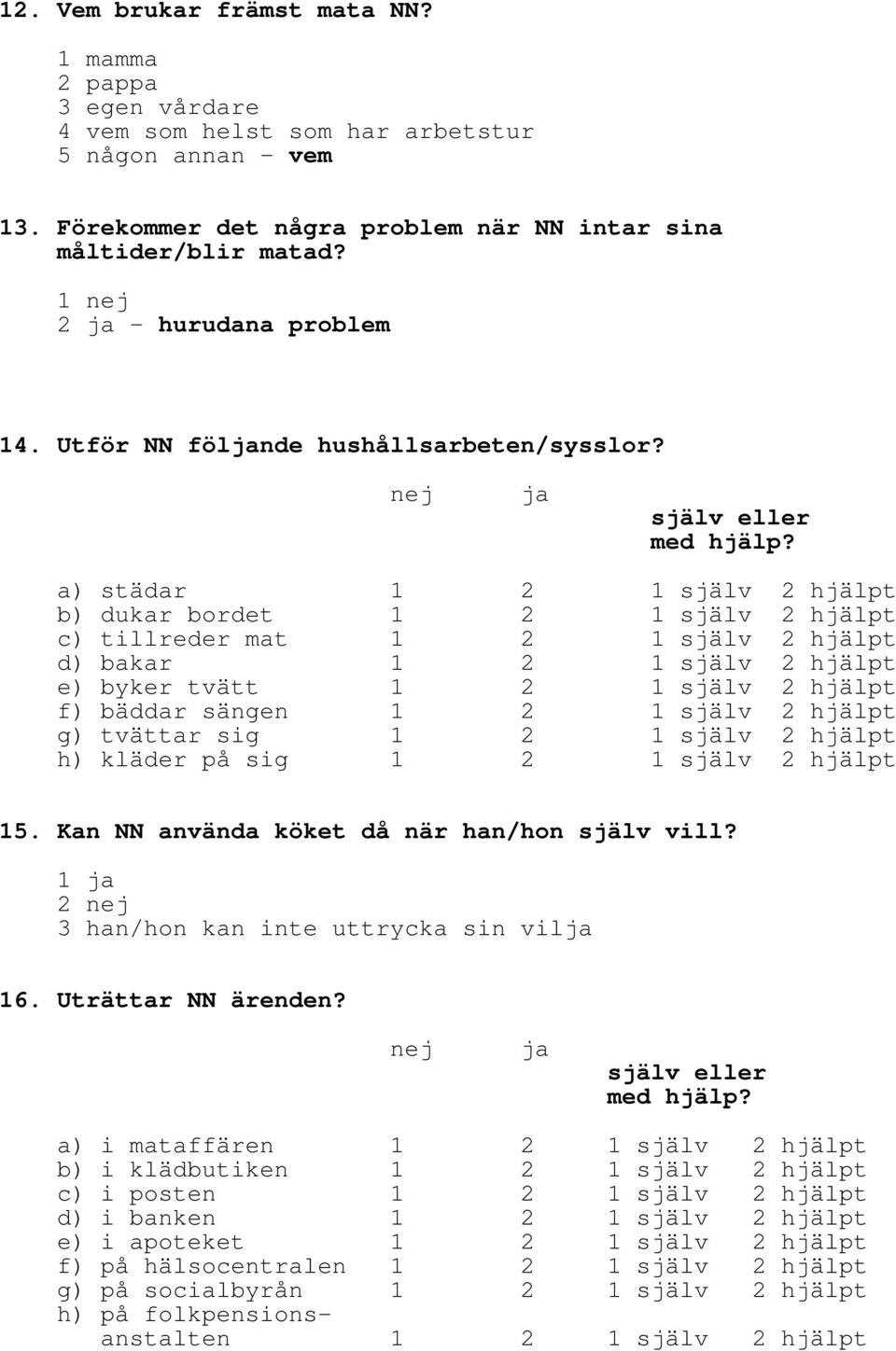 a) städar 1 2 1 själv 2 hjälpt b) dukar bordet 1 2 1 själv 2 hjälpt c) tillreder mat 1 2 1 själv 2 hjälpt d) bakar 1 2 1 själv 2 hjälpt e) byker tvätt 1 2 1 själv 2 hjälpt f) bäddar sängen 1 2 1