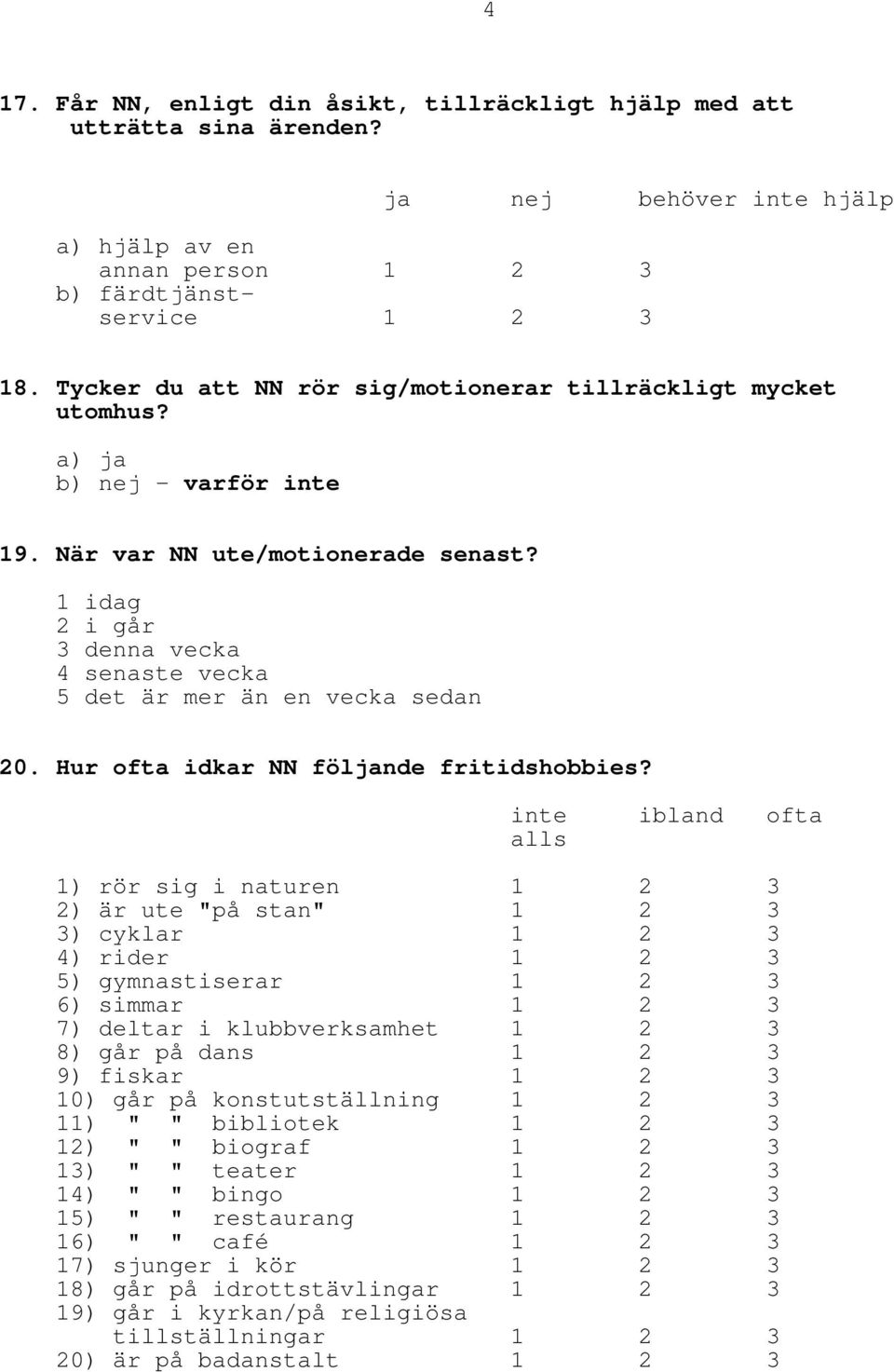 1 idag 2 i går 3 denna vecka 4 senaste vecka 5 det är mer än en vecka sedan 20. Hur ofta idkar NN följande fritidshobbies?