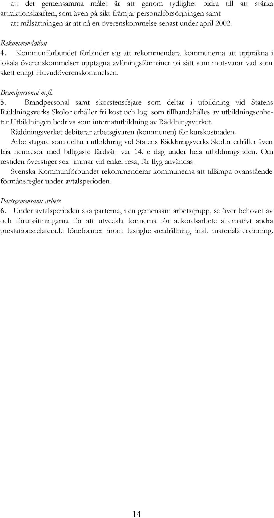 Kommunförbundet förbinder sig att rekommendera kommunerna att uppräkna i lokala överenskommelser upptagna avlöningsförmåner på sätt som motsvarar vad som skett enligt Huvudöverenskommelsen.