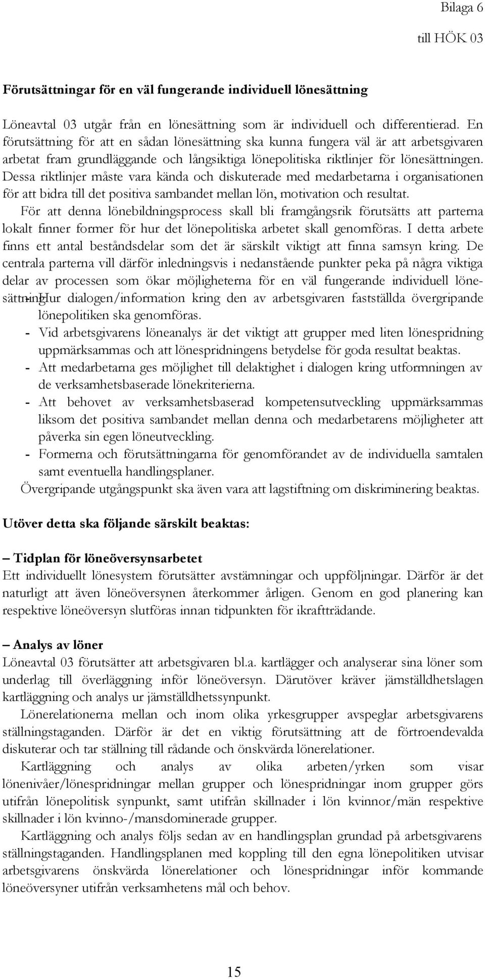 Dessa riktlinjer måste vara kända och diskuterade med medarbetarna i organisationen för att bidra till det positiva sambandet mellan lön, motivation och resultat.