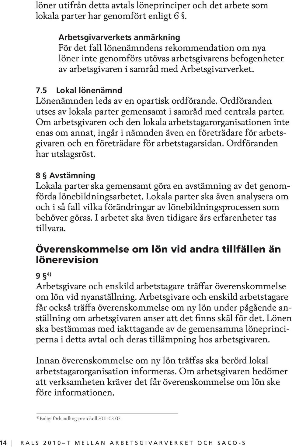 5 Lokal lönenämnd Lönenämnden leds av en opartisk ordförande. Ordföranden utses av lokala parter gemensamt i samråd med centrala parter.