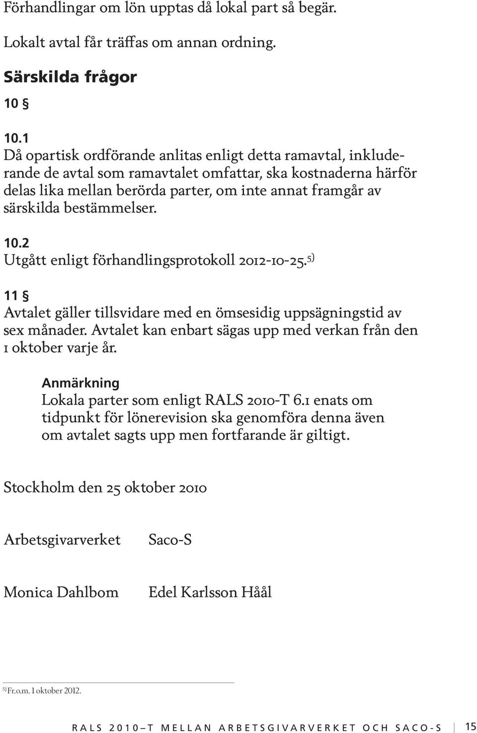 bestämmelser. 10.2 Utgått enligt förhandlingsprotokoll 2012-10-25. 5) 11 Avtalet gäller tillsvidare med en ömsesidig uppsägningstid av sex månader.