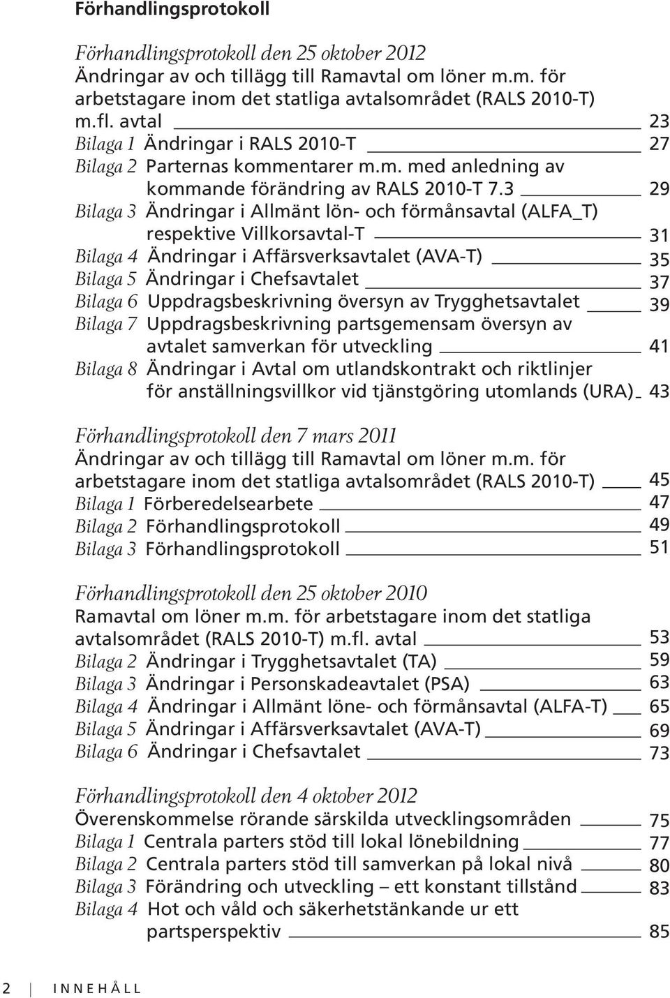 3 Bilaga 3 Ändringar i Allmänt lön- och förmånsavtal (ALFA_T) respektive Villkorsavtal-T Bilaga 4 Ändringar i Affärsverksavtalet (AVA-T) Bilaga 5 Ändringar i Chefsavtalet Bilaga 6 Uppdragsbeskrivning