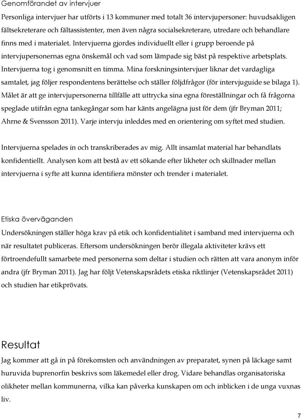 Intervjuerna tog i genomsnitt en timma. Mina forskningsintervjuer liknar det vardagliga samtalet, jag följer respondentens berättelse och ställer följdfrågor (för intervjuguide se bilaga 1).