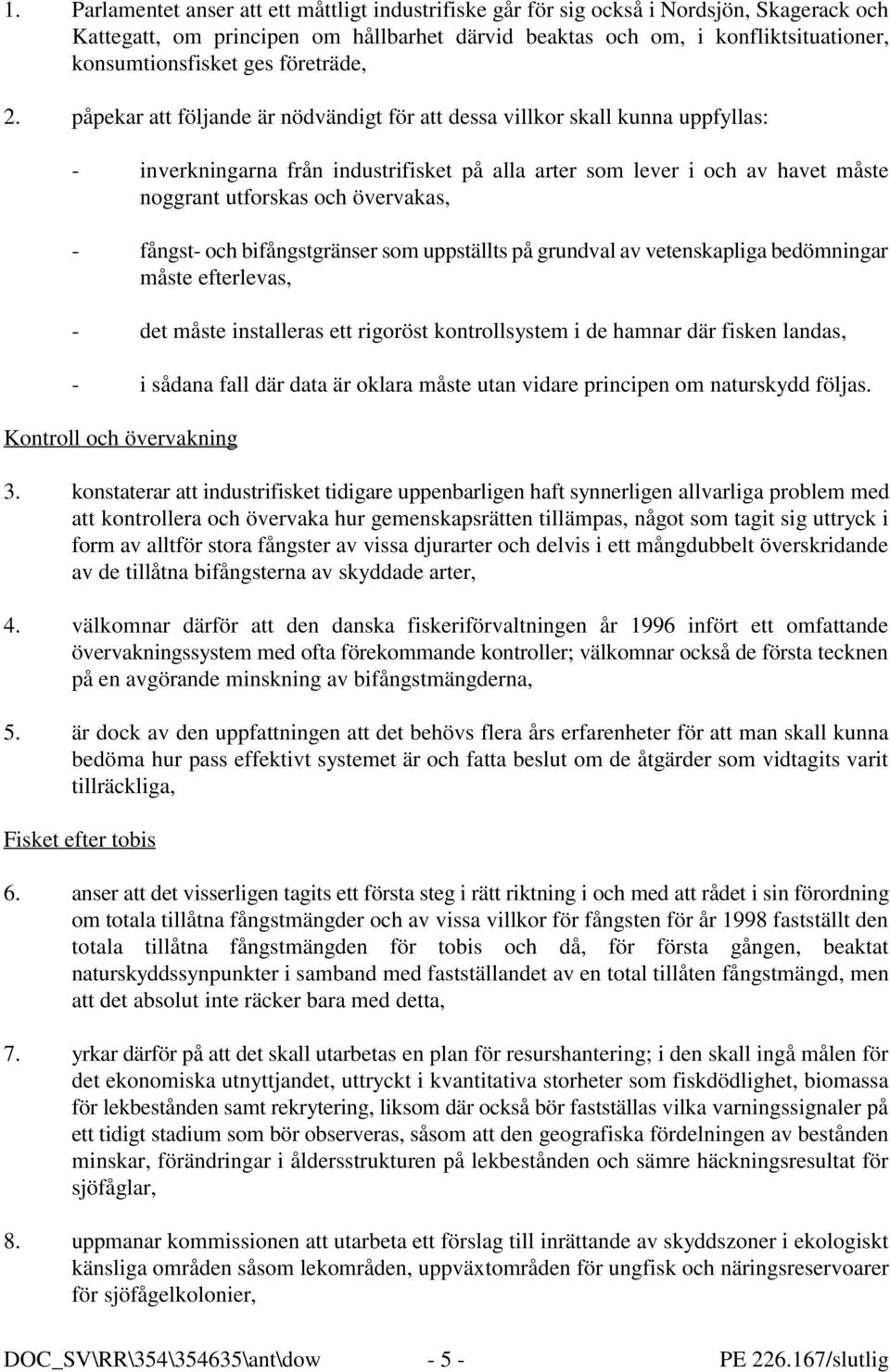 påpekar att följande är nödvändigt för att dessa villkor skall kunna uppfyllas: - inverkningarna från industrifisket på alla arter som lever i och av havet måste noggrant utforskas och övervakas, -