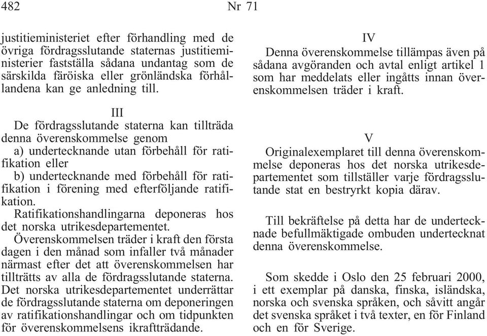 III De fördragsslutande staterna kan tillträda denna överenskommelse genom a) undertecknande utan förbehåll för ratifikation eller b) undertecknande med förbehåll för ratifikation i förening med