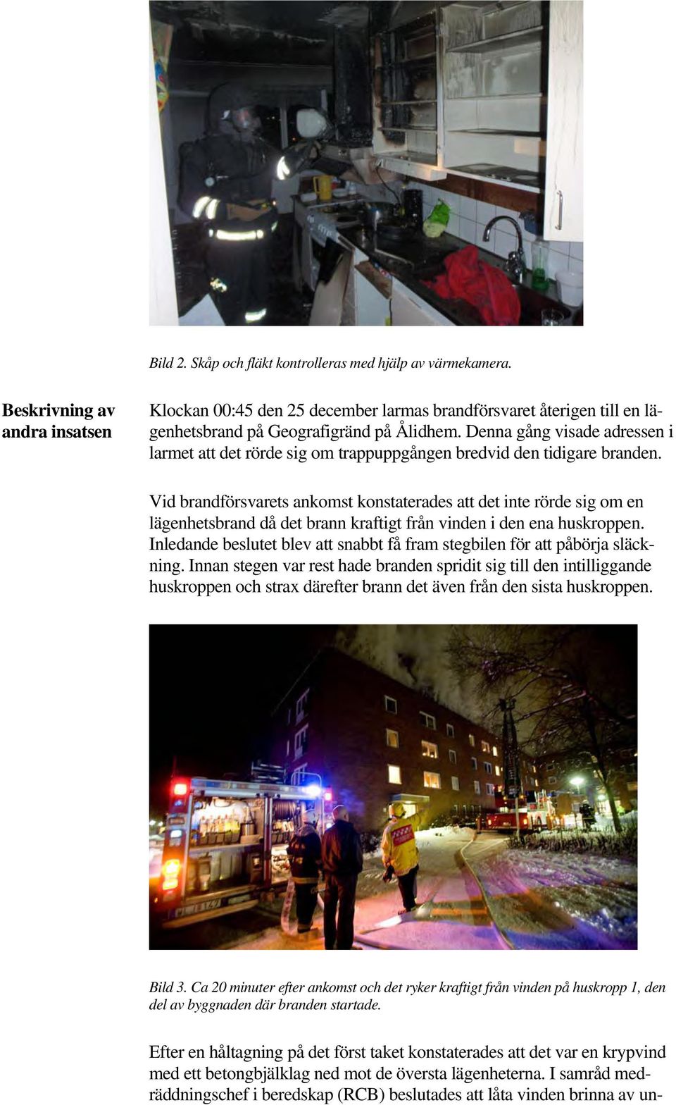 Denna gång visade adressen i larmet att det rörde sig om trappuppgången bredvid den tidigare branden.