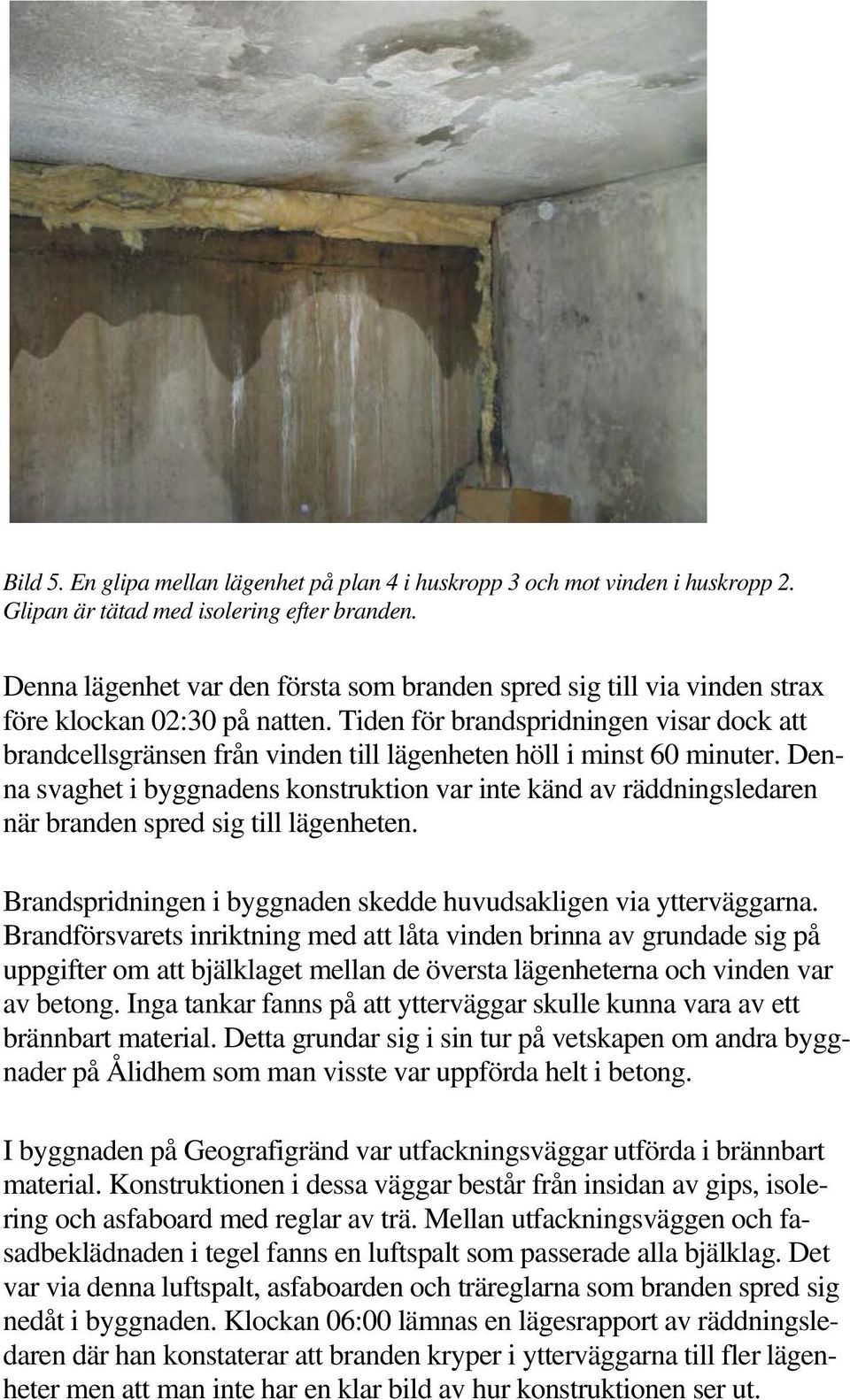 Tiden för brandspridningen visar dock att brandcellsgränsen från vinden till lägenheten höll i minst 60 minuter.
