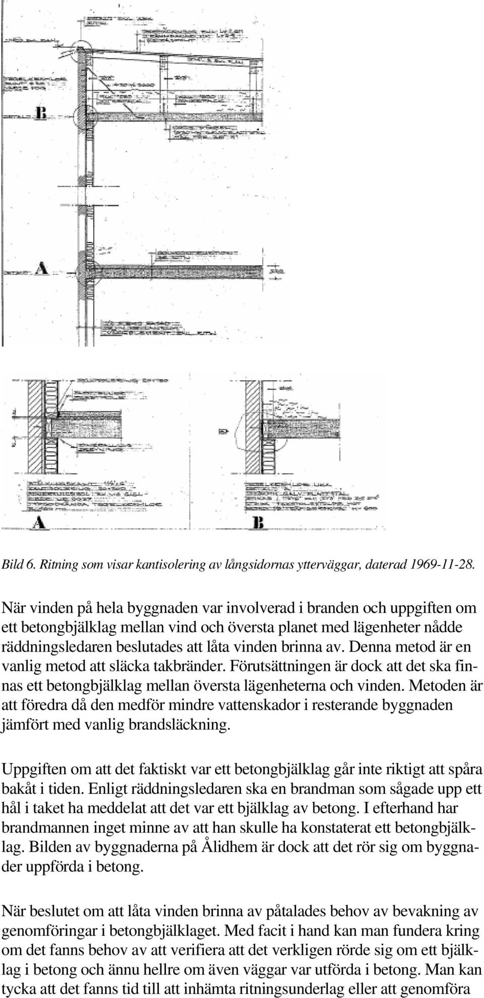 Denna metod är en vanlig metod att släcka takbränder. Förutsättningen är dock att det ska finnas ett betongbjälklag mellan översta lägenheterna och vinden.