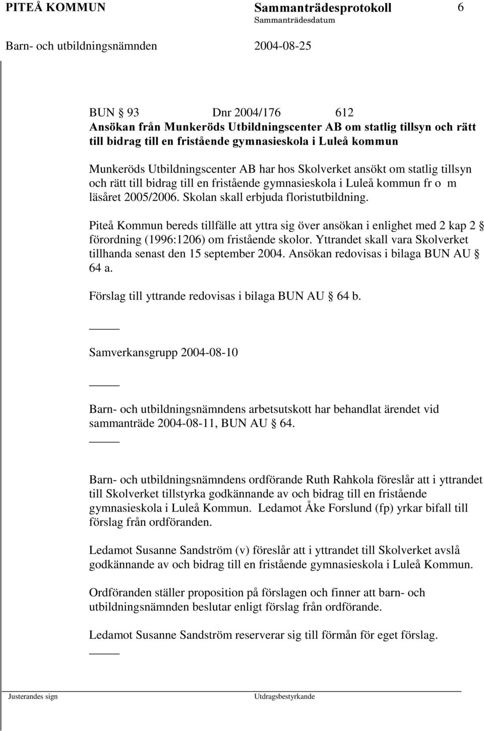 har hos Skolverket ansökt om statlig tillsyn och rätt till bidrag till en fristående gymnasieskola i Luleå kommun fr o m läsåret 2005/2006. Skolan skall erbjuda floristutbildning.