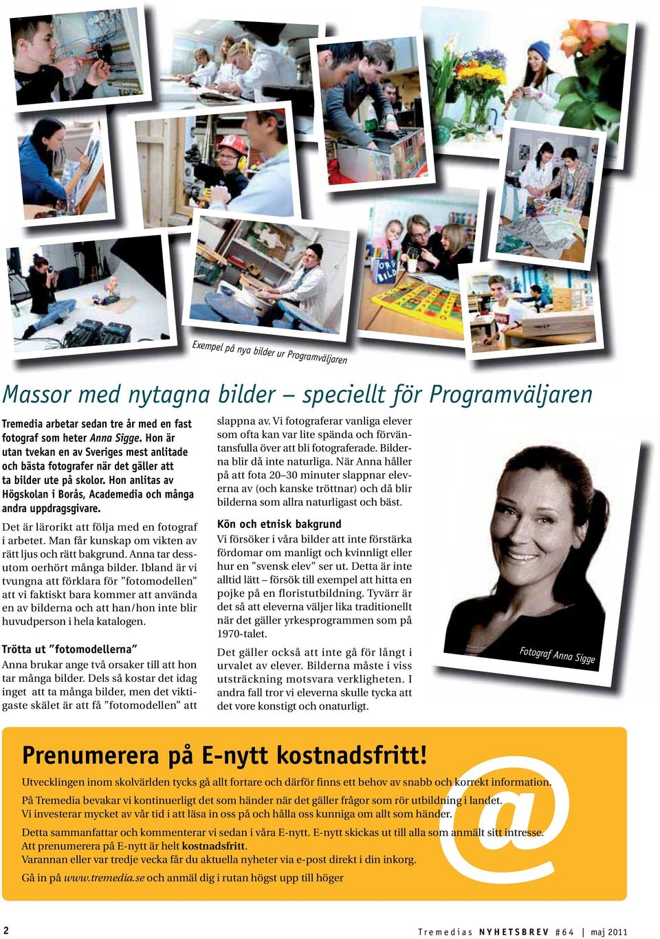 Det är lärorikt att följa med en fotograf i arbetet. Man får kunskap om vikten av rätt ljus och rätt bakgrund. Anna tar dessutom oerhört många bilder.