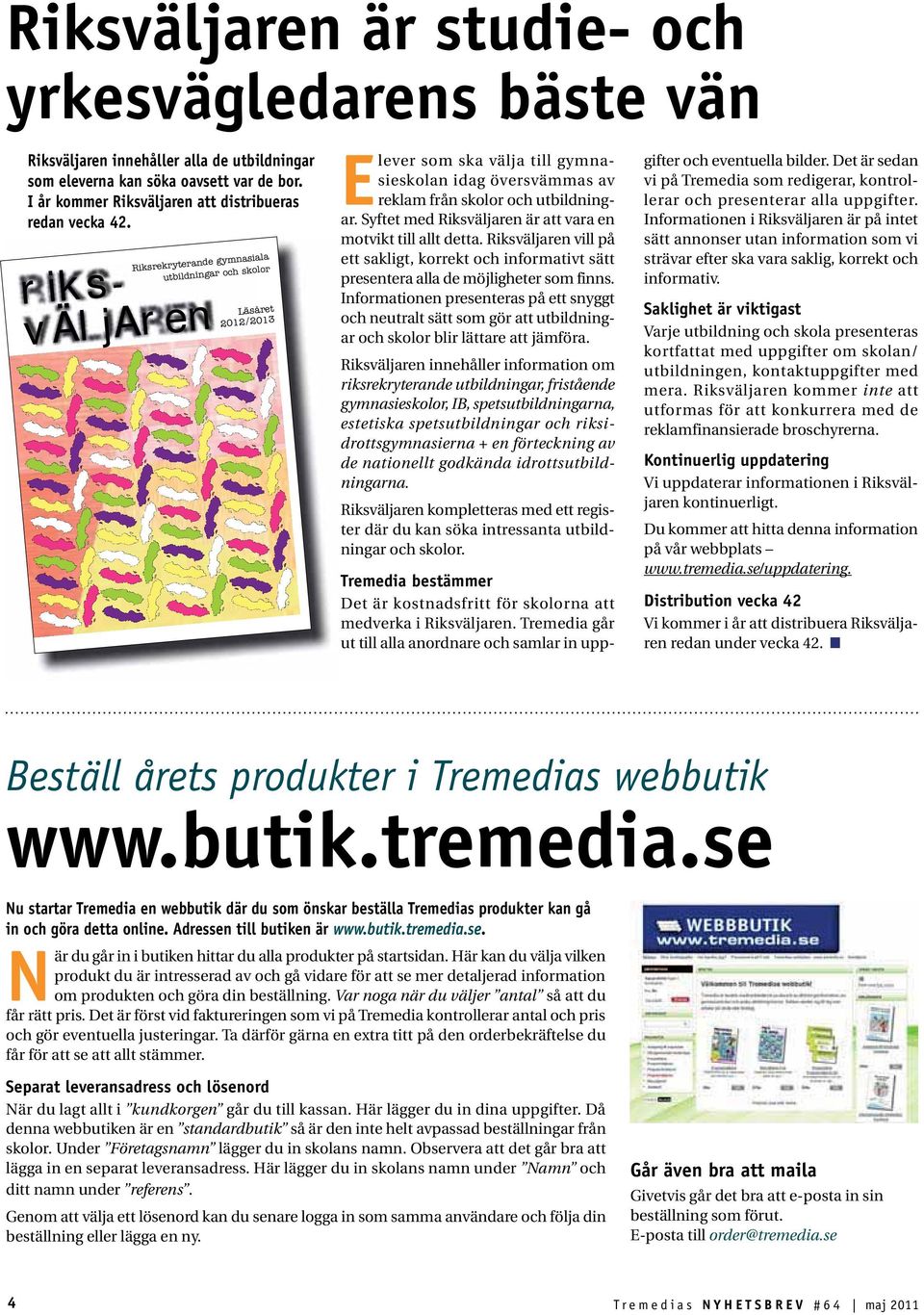 Syftet med Riksväljaren är att vara en motvikt till allt detta. Riksväljaren vill på ett sakligt, korrekt och informativt sätt presentera alla de möjligheter som finns.