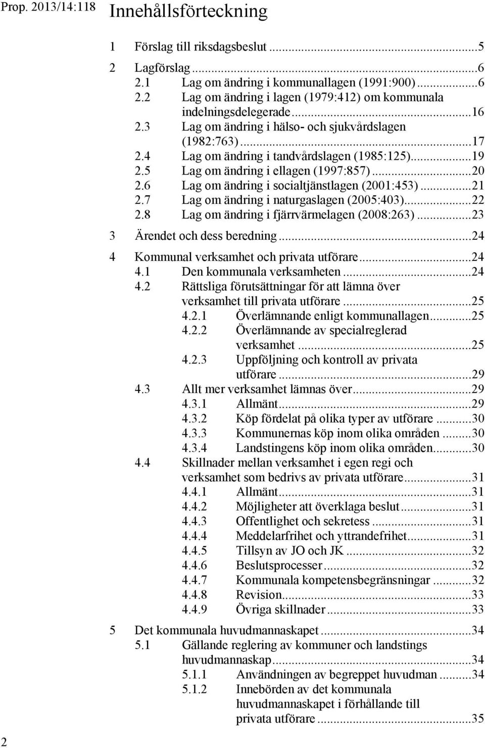 6 Lag om ändring i socialtjänstlagen (2001:453)... 21 2.7 Lag om ändring i naturgaslagen (2005:403)... 22 2.8 Lag om ändring i fjärrvärmelagen (2008:263)... 23 3 Ärendet och dess beredning.