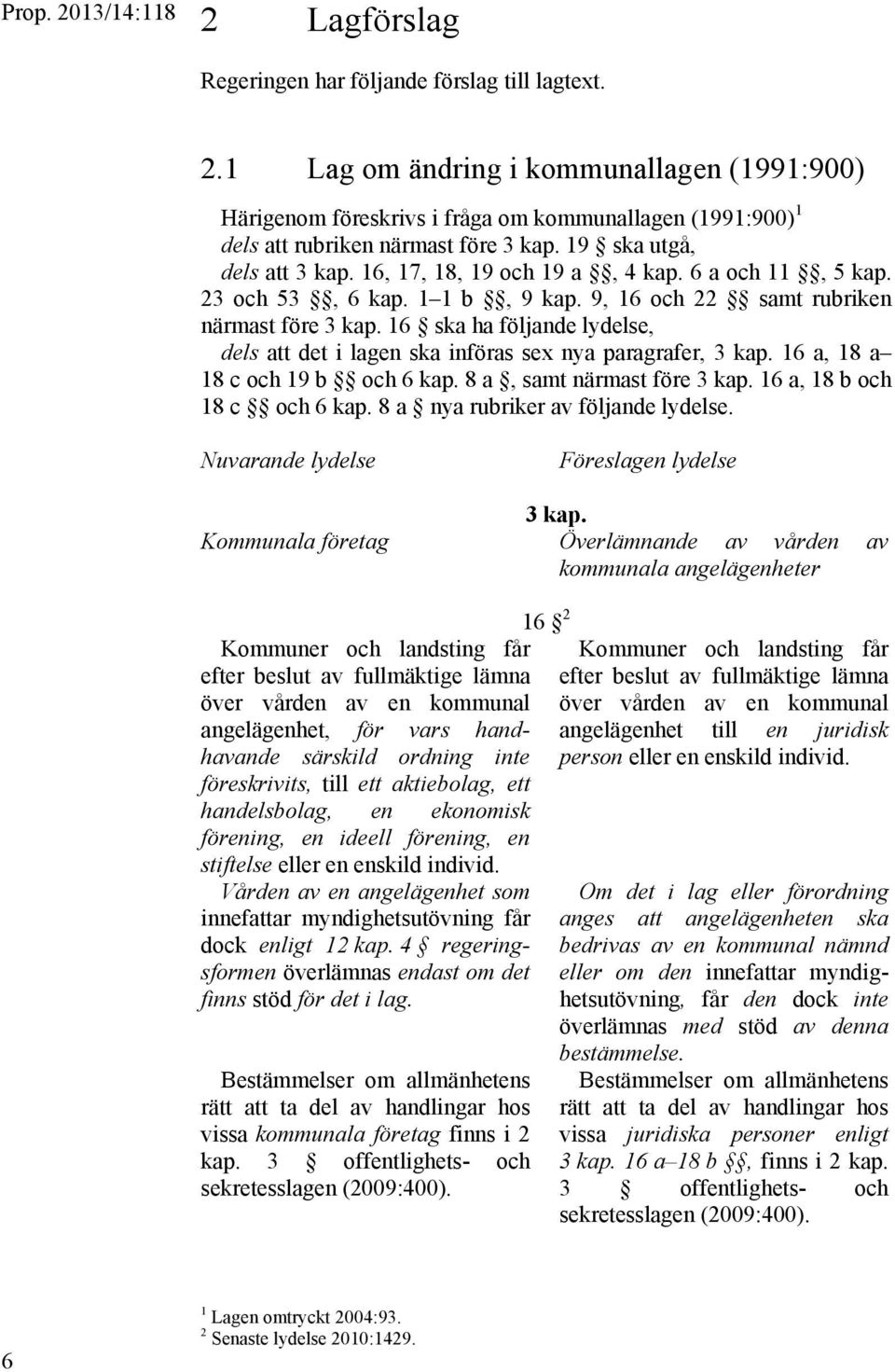 16 ska ha följande lydelse, dels att det i lagen ska införas sex nya paragrafer, 3 kap. 16 a, 18 a 18 c och 19 b och 6 kap. 8 a, samt närmast före 3 kap. 16 a, 18 b och 18 c och 6 kap.