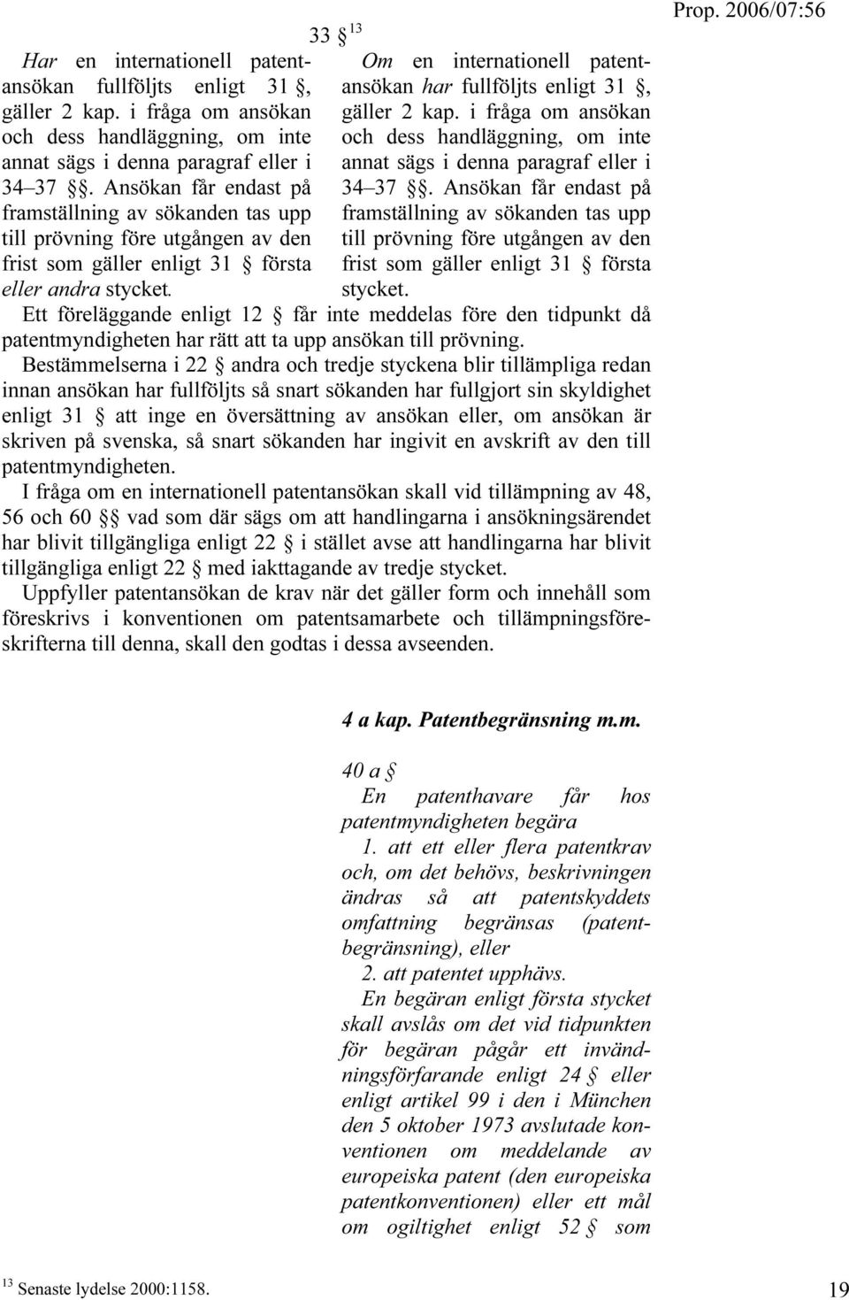33 F 13 Om en internationell patentansökan har fullföljts enligt 31, gäller 2 kap. i fråga om ansökan och dess handläggning, om inte annat sägs i denna paragraf eller i 34 37.