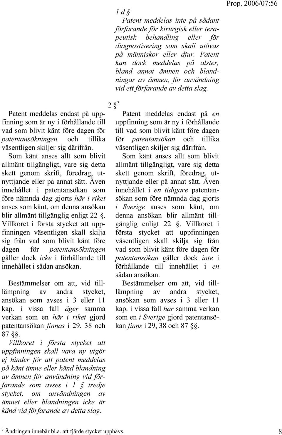 Patent meddelas endast på uppfinning som är ny i förhållande till vad som blivit känt före dagen för patentansökningen och tillika väsentligen skiljer sig därifrån.