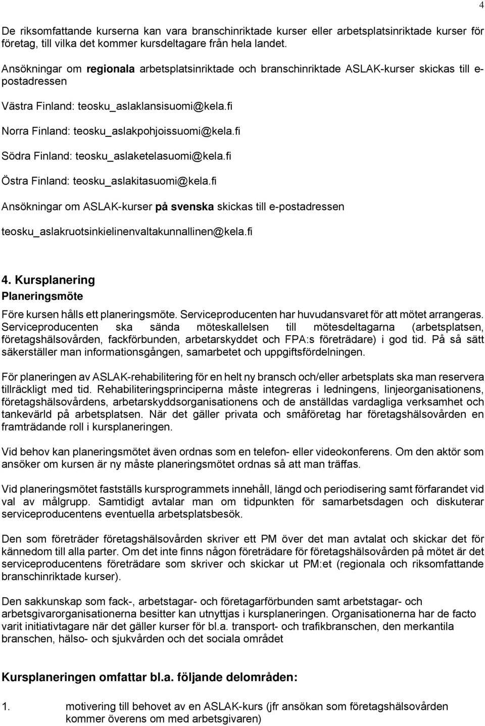 fi Norra Finland: teosku_aslakpohjoissuomi@kela.fi Södra Finland: teosku_aslaketelasuomi@kela.fi Östra Finland: teosku_aslakitasuomi@kela.