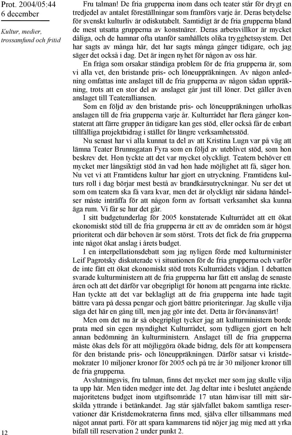 Deras arbetsvillkor är mycket dåliga, och de hamnar ofta utanför samhällets olika trygghetssystem. Det har sagts av många här, det har sagts många gånger tidigare, och jag säger det också i dag.