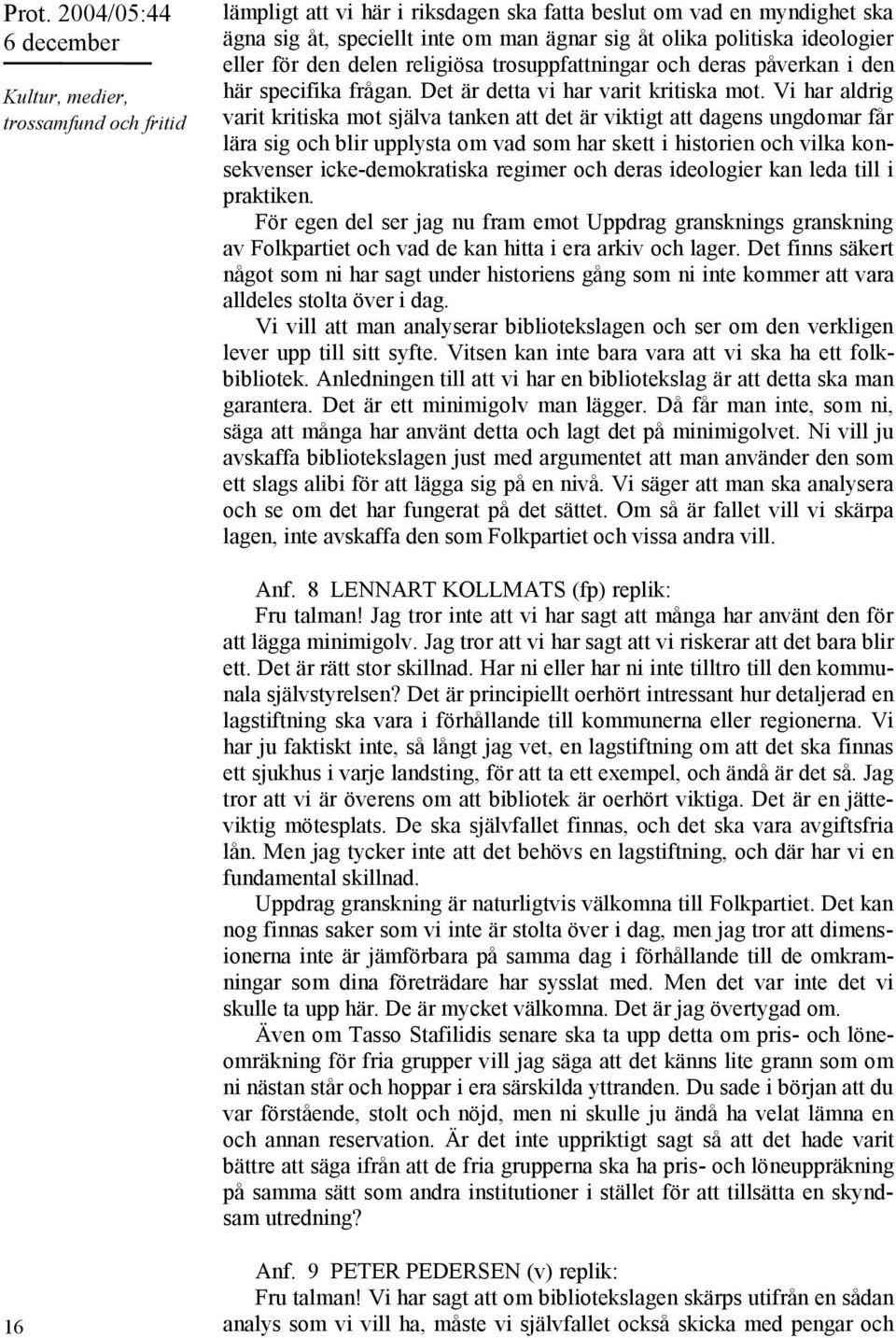 Vi har aldrig varit kritiska mot själva tanken att det är viktigt att dagens ungdomar får lära sig och blir upplysta om vad som har skett i historien och vilka konsekvenser icke-demokratiska regimer