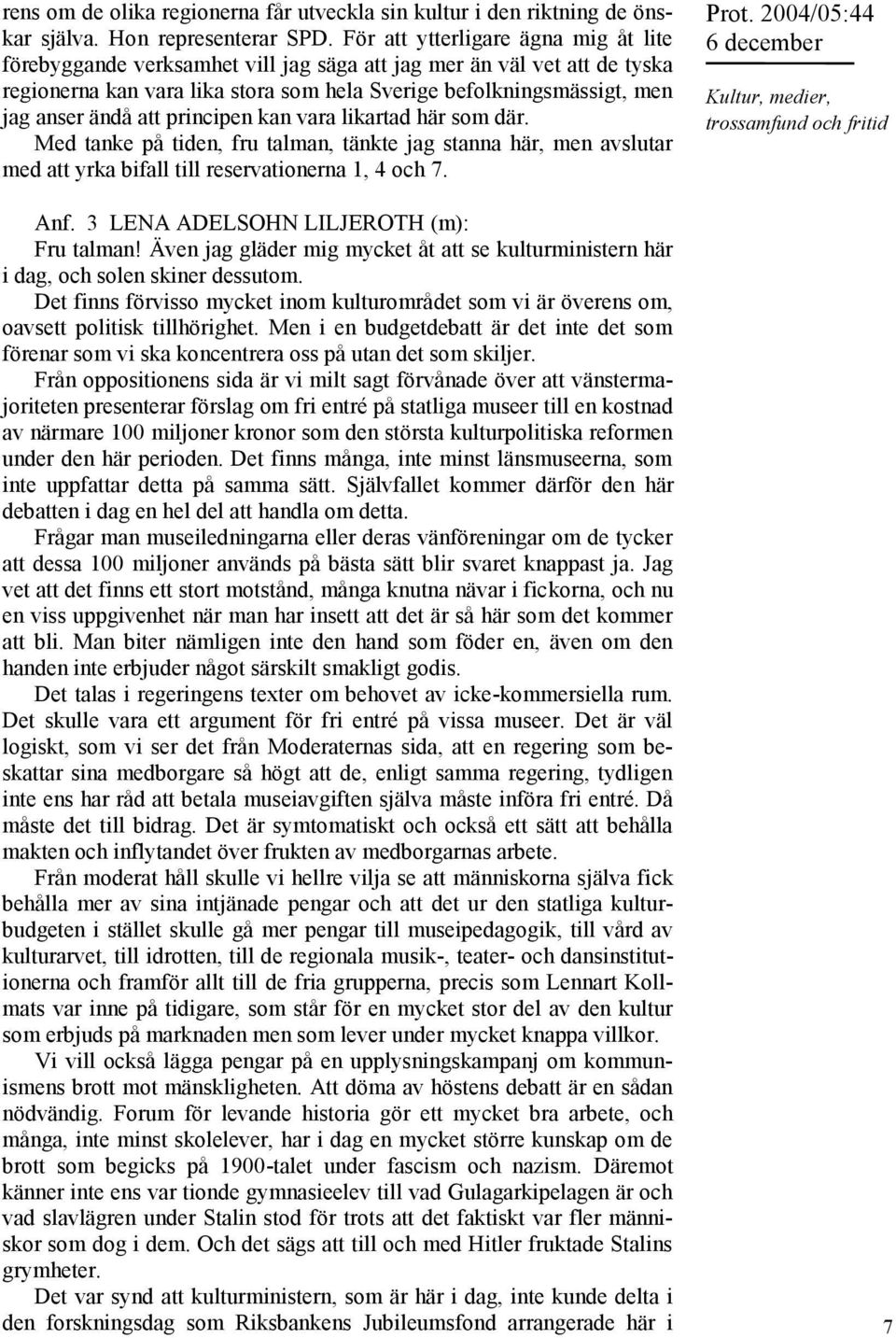 att principen kan vara likartad här som där. Med tanke på tiden, fru talman, tänkte jag stanna här, men avslutar med att yrka bifall till reservationerna 1, 4 och 7. Anf.